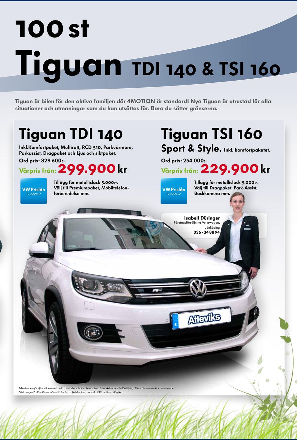 900 kr Tiguan TSI 160 Sport & Style. Inkl. komfortpaketet. Ord.pris: 254.000:- Vårpris från: 229.900 kr Fr 2999 kr* Tillägg för metalliclack 5.000:-. Välj till Premiumpaket, Mobiltelefonförberedelse mm.