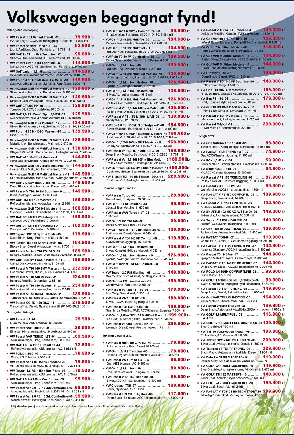 900 kr United Grey, ACC/Klimatanläggning, Farthållare, 9 700 mil VW Golf Variant 1.6-08... 114.900 kr Silver Metallic, Avdragbar moms, Bensin/etanol, 8 407 mil VW Polo 1,4 85 HK Masters 1,4 85 HK -10.