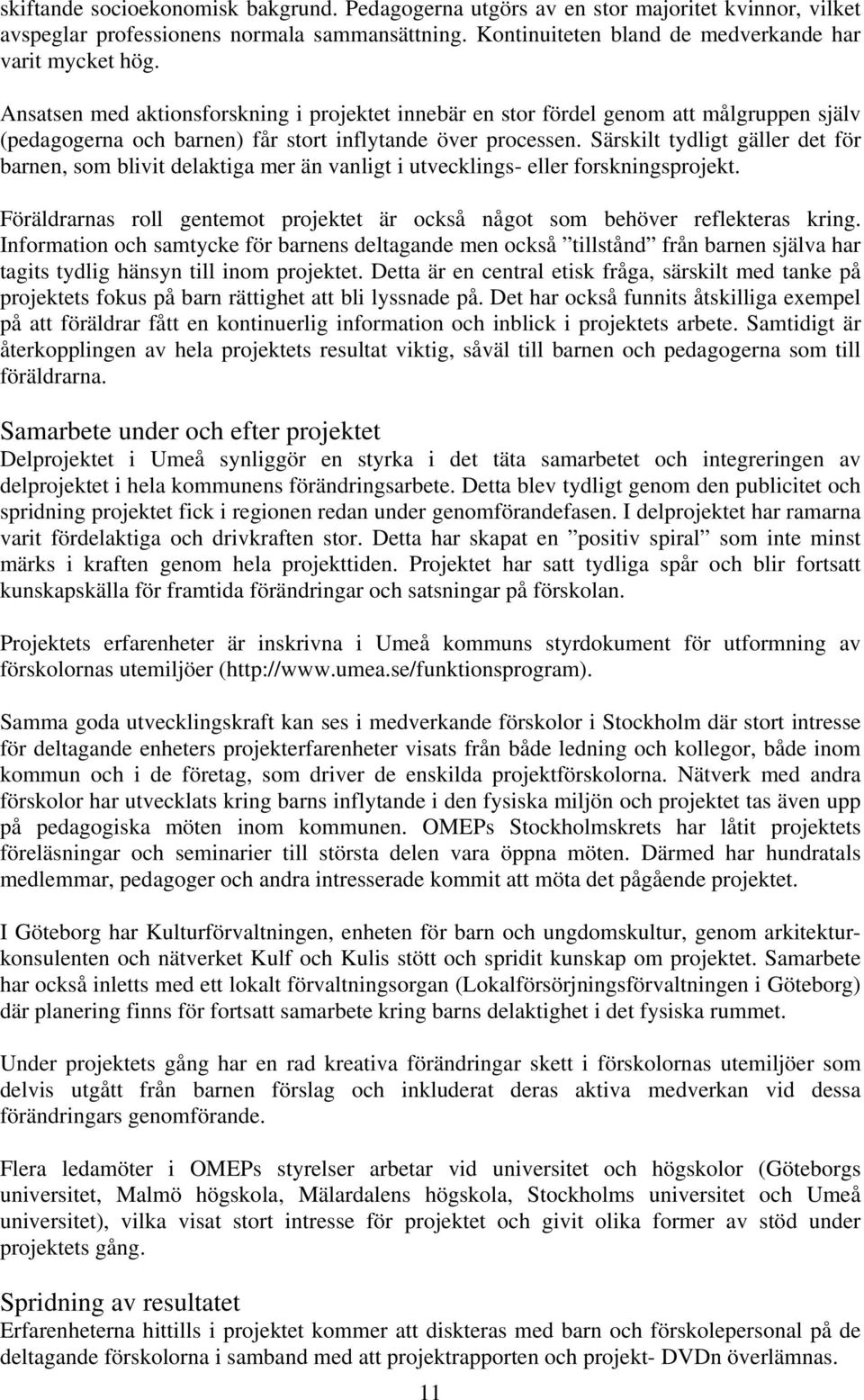 Särskilt tydligt gäller det för barnen, som blivit delaktiga mer än vanligt i utvecklings- eller forskningsprojekt. Föräldrarnas roll gentemot projektet är också något som behöver reflekteras kring.