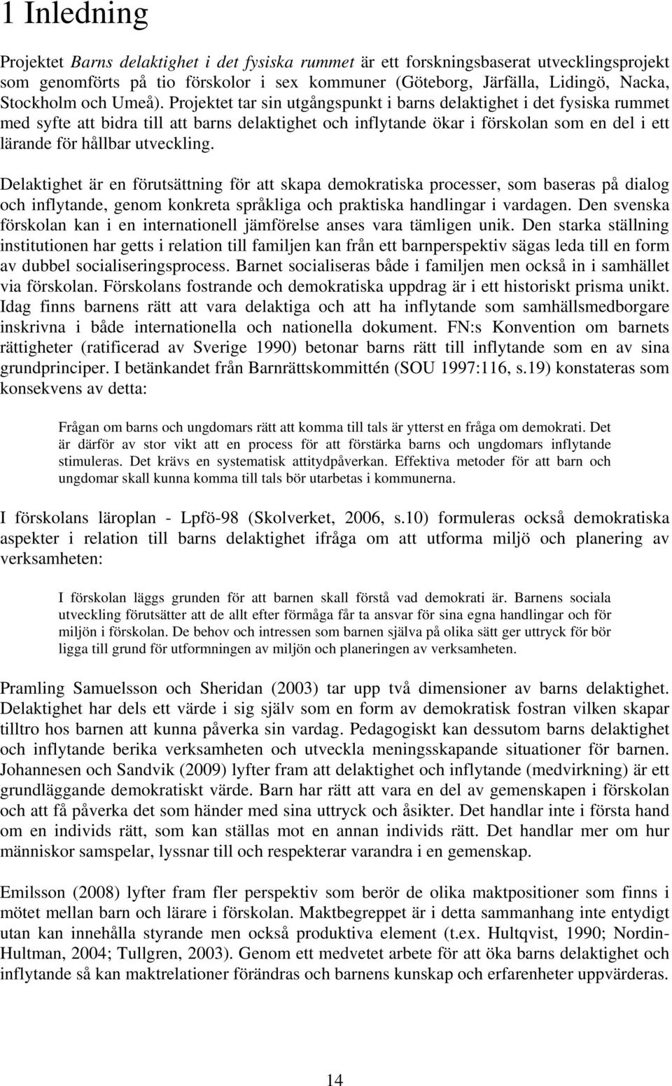 Projektet tar sin utgångspunkt i barns delaktighet i det fysiska rummet med syfte att bidra till att barns delaktighet och inflytande ökar i förskolan som en del i ett lärande för hållbar utveckling.