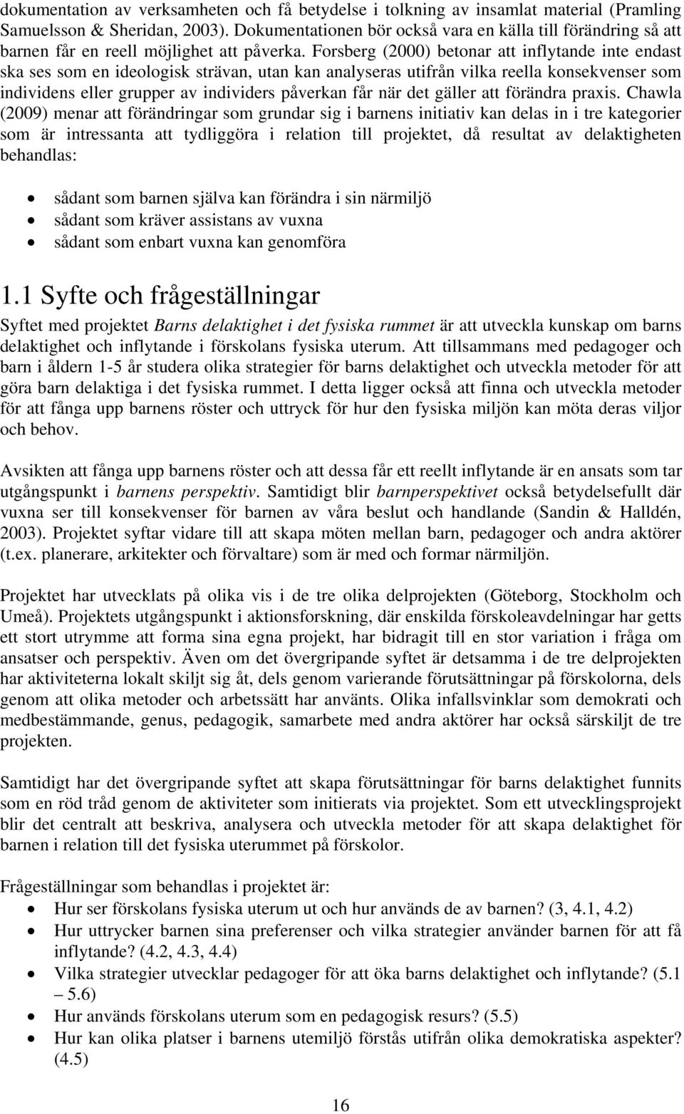 Forsberg (2000) betonar att inflytande inte endast ska ses som en ideologisk strävan, utan kan analyseras utifrån vilka reella konsekvenser som individens eller grupper av individers påverkan får när