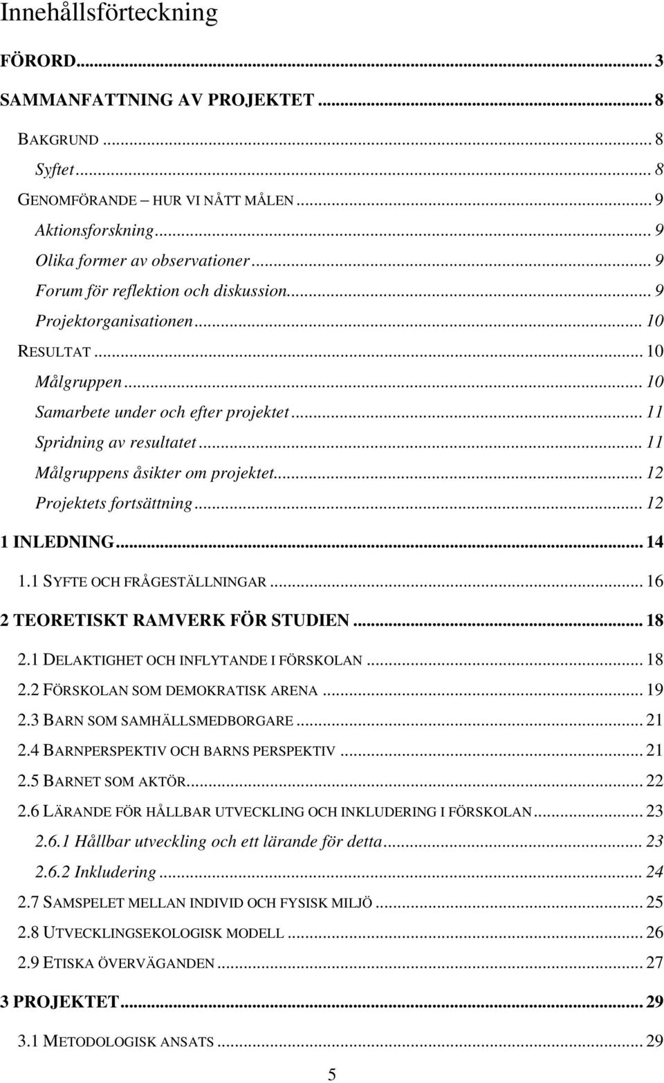 .. 11 Målgruppens åsikter om projektet... 12 Projektets fortsättning... 12 1 INLEDNING... 14 1.1 SYFTE OCH FRÅGESTÄLLNINGAR... 16 2 TEORETISKT RAMVERK FÖR STUDIEN... 18 2.