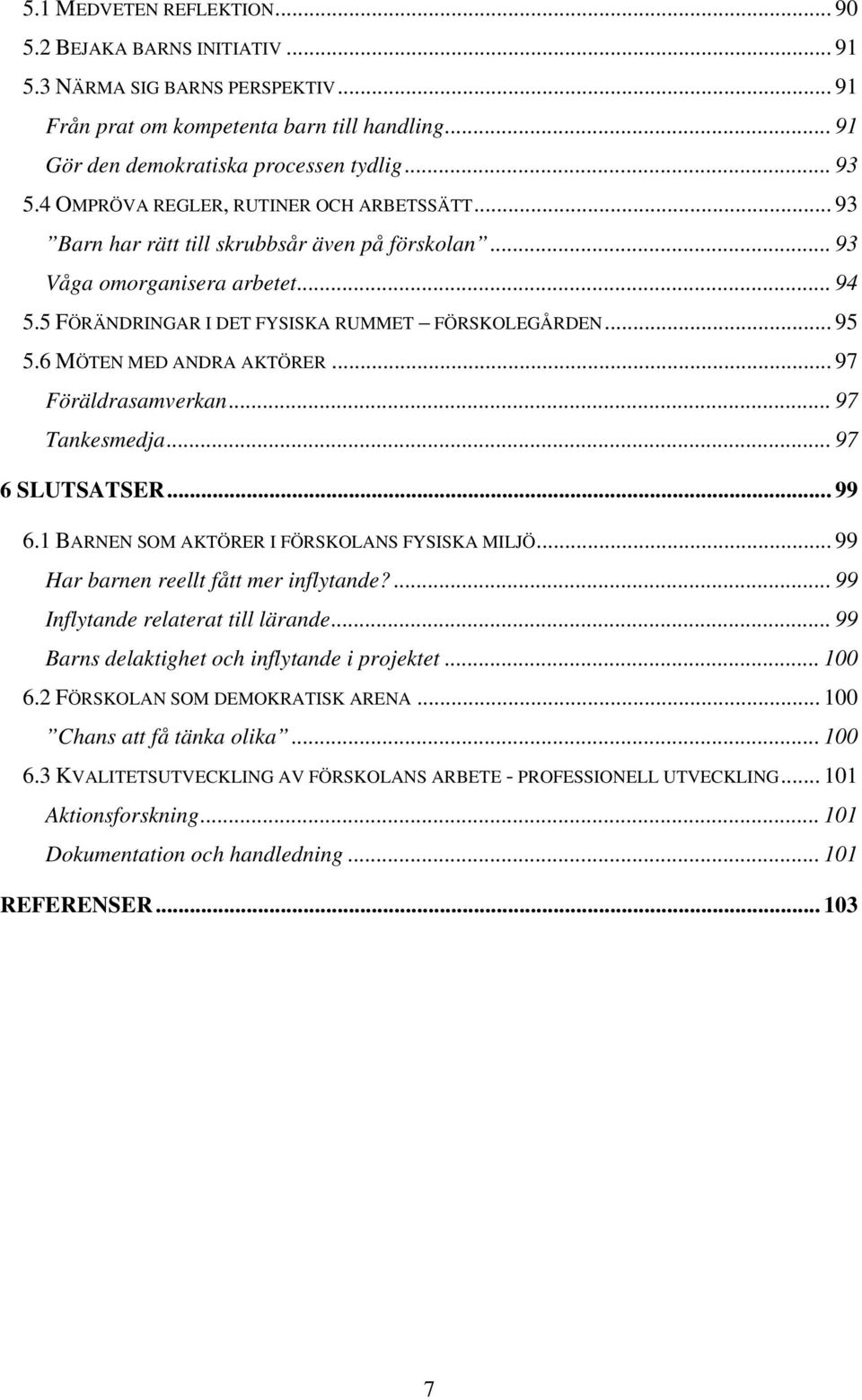 6 MÖTEN MED ANDRA AKTÖRER... 97 Föräldrasamverkan... 97 Tankesmedja...97 6 SLUTSATSER... 99 6.1 BARNEN SOM AKTÖRER I FÖRSKOLANS FYSISKA MILJÖ... 99 Har barnen reellt fått mer inflytande?