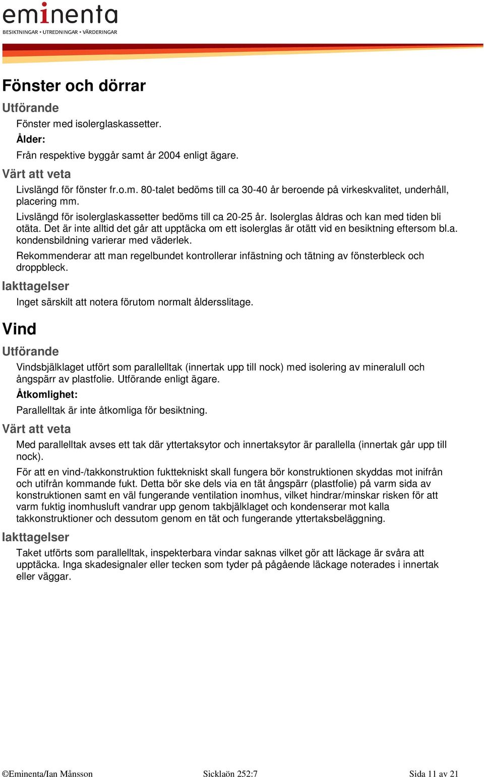 Det är inte alltid det går att upptäcka om ett isolerglas är otätt vid en besiktning eftersom bl.a. kondensbildning varierar med väderlek.