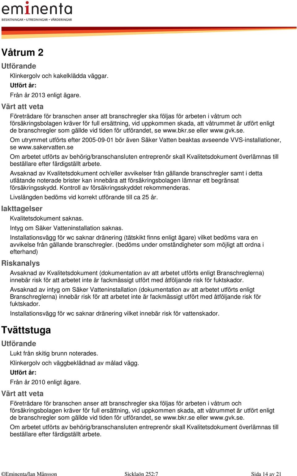 branschregler som gällde vid tiden för utförandet, se www.bkr.se eller www.gvk.se. Om utrymmet utförts efter 2005-09-01 bör även Säker Vatten beaktas avseende VVS-installationer, se www.sakervatten.