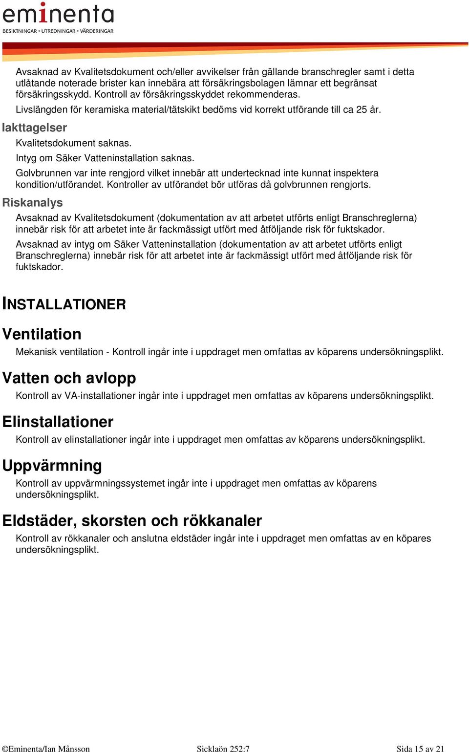 Intyg om Säker Vatteninstallation saknas. Golvbrunnen var inte rengjord vilket innebär att undertecknad inte kunnat inspektera kondition/utförandet.