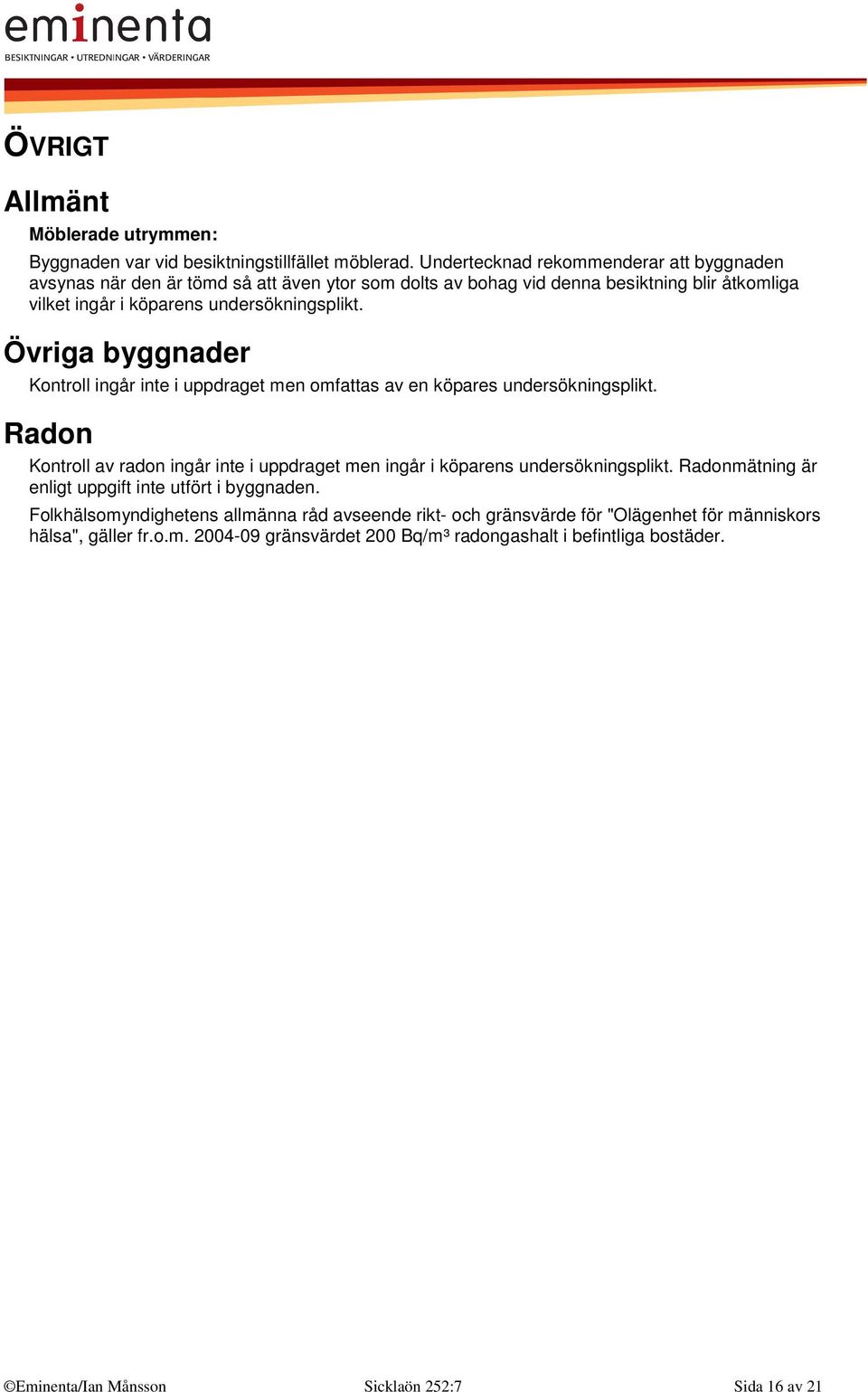 Övriga byggnader Kontroll ingår inte i uppdraget men omfattas av en köpares undersökningsplikt. Radon Kontroll av radon ingår inte i uppdraget men ingår i köparens undersökningsplikt.