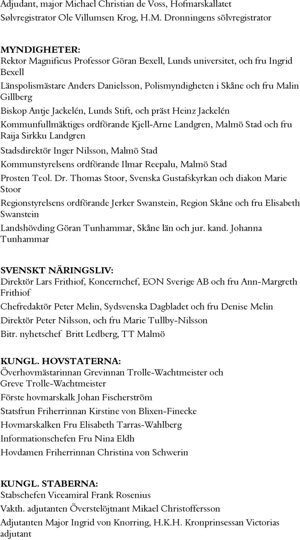 Dronningens sölvregistrator MYNDIGHETER: Rektor Magnificus Professor Göran Bexell, Lunds universitet, och fru Ingrid Bexell Länspolismästare Anders Danielsson, Polismyndigheten i Skåne och fru Malin