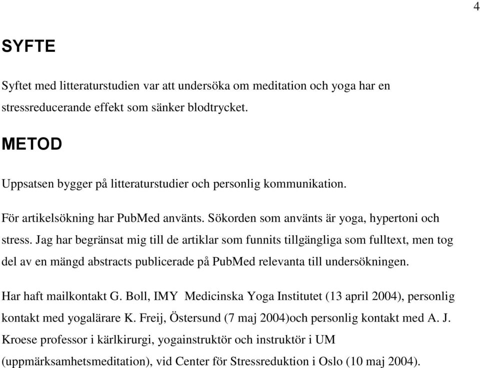 Jag har begränsat mig till de artiklar som funnits tillgängliga som fulltext, men tog del av en mängd abstracts publicerade på PubMed relevanta till undersökningen. Har haft mailkontakt G.