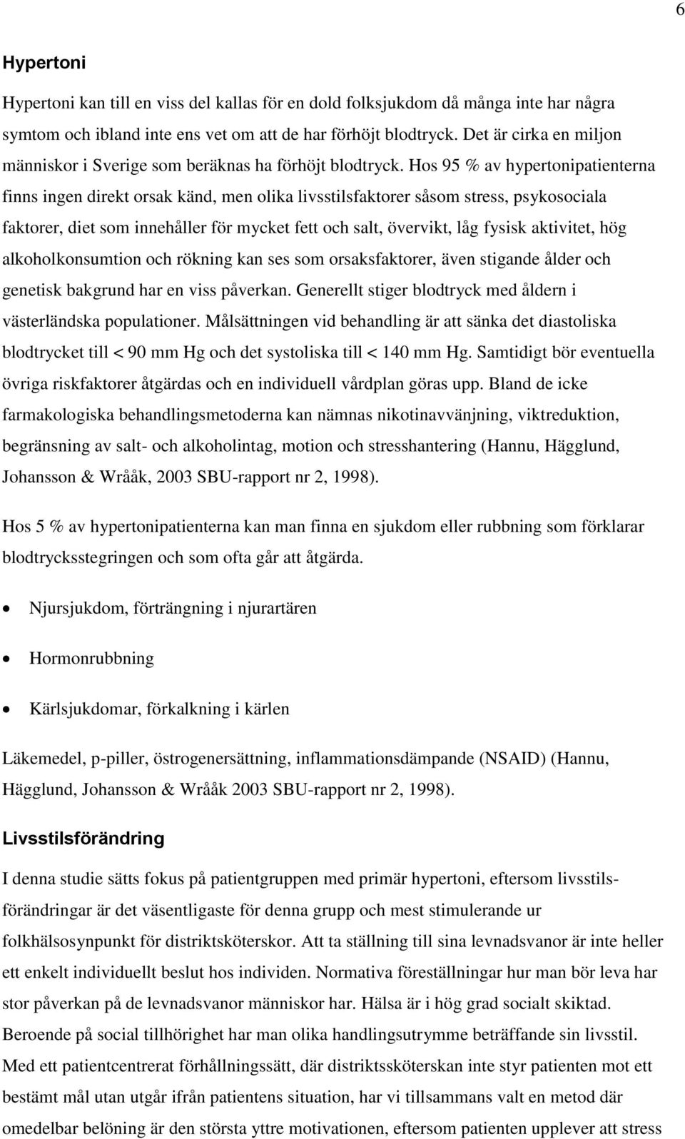 Hos 95 % av hypertonipatienterna finns ingen direkt orsak känd, men olika livsstilsfaktorer såsom stress, psykosociala faktorer, diet som innehåller för mycket fett och salt, övervikt, låg fysisk