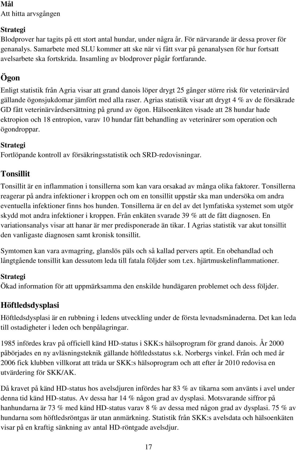 Ögon Enligt statistik från Agria visar att grand danois löper drygt 25 gånger större risk för veterinärvård gällande ögonsjukdomar jämfört med alla raser.