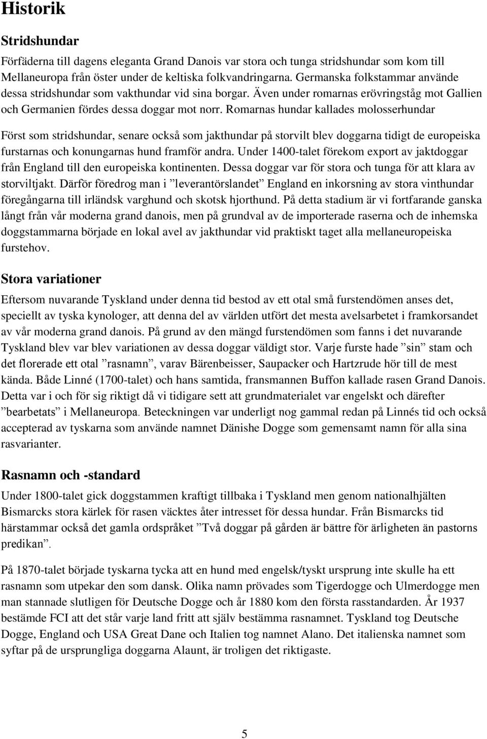 Romarnas hundar kallades molosserhundar Först som stridshundar, senare också som jakthundar på storvilt blev doggarna tidigt de europeiska furstarnas och konungarnas hund framför andra.