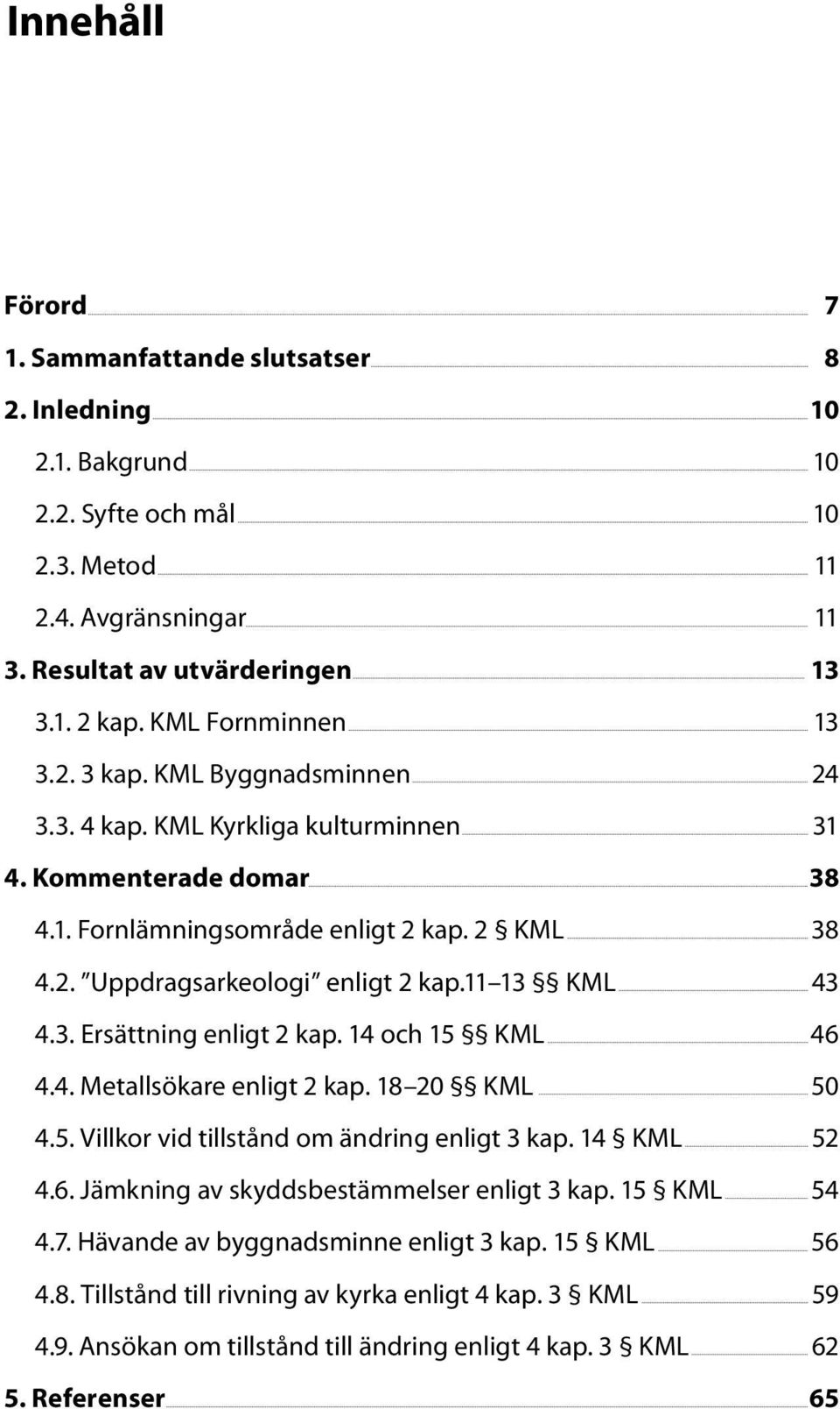 4 och 5 KML 4.4. Metallsökare enligt 2 kap. 8 20 KML 4.5. Villkor vid tillstånd om ändring enligt 3 kap. 4 KML 4.6. Jämkning av skyddsbestämmelser enligt 3 kap. 5 KML 4.7.