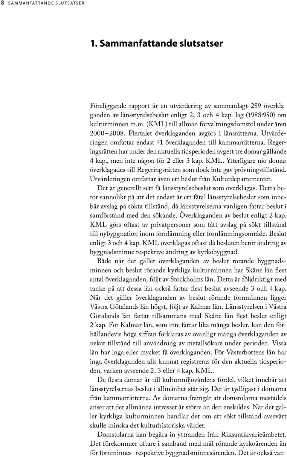 Utvärderingen omfattar endast 4 överklaganden till kammarrätterna. Regeringsrätten har under den aktuella tids perioden avgett tre domar gällande 4 kap., men inte någon för 2 eller 3 kap. KML.