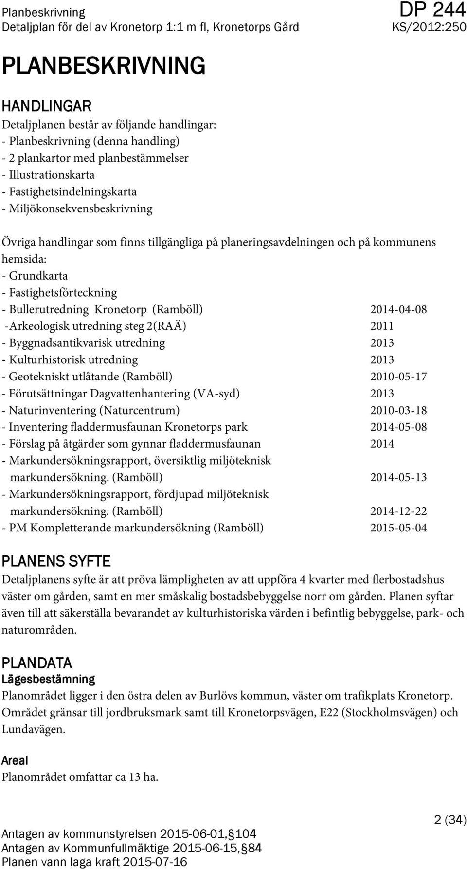 2014-04-08 -Arkeologisk utredning steg 2(RAÄ) 2011 - Byggnadsantikvarisk utredning 2013 - Kulturhistorisk utredning 2013 - Geotekniskt utlåtande (Ramböll) 2010-05-17 - Förutsättningar