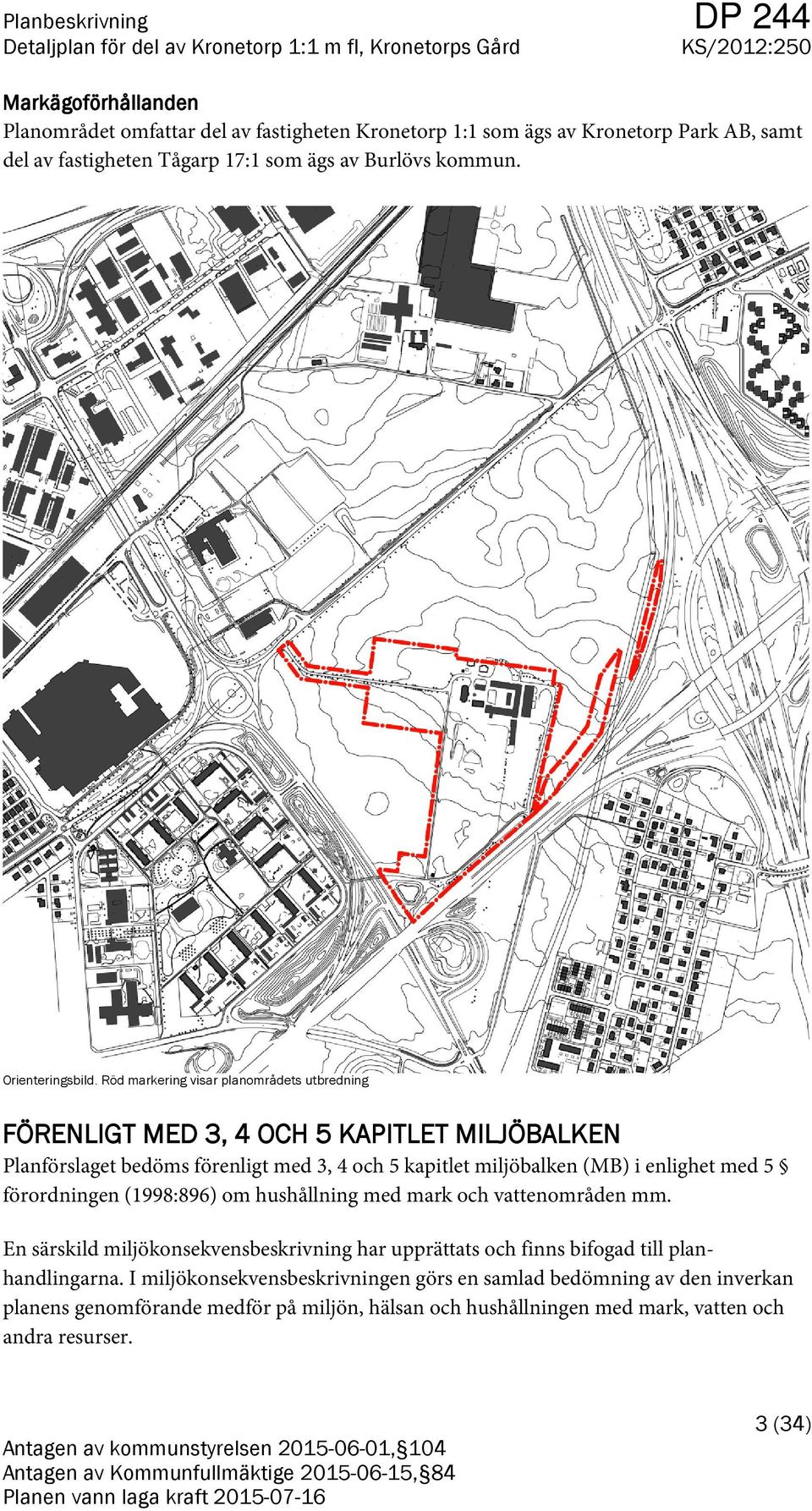 Röd markering visar planområdets utbredning FÖRENLIG MED 3, 4 OCH 5 KAPILE MILJÖBALKEN Planförslaget bedöms förenligt med 3, 4 och 5 kapitlet miljöbalken (MB) i enlighet med 5