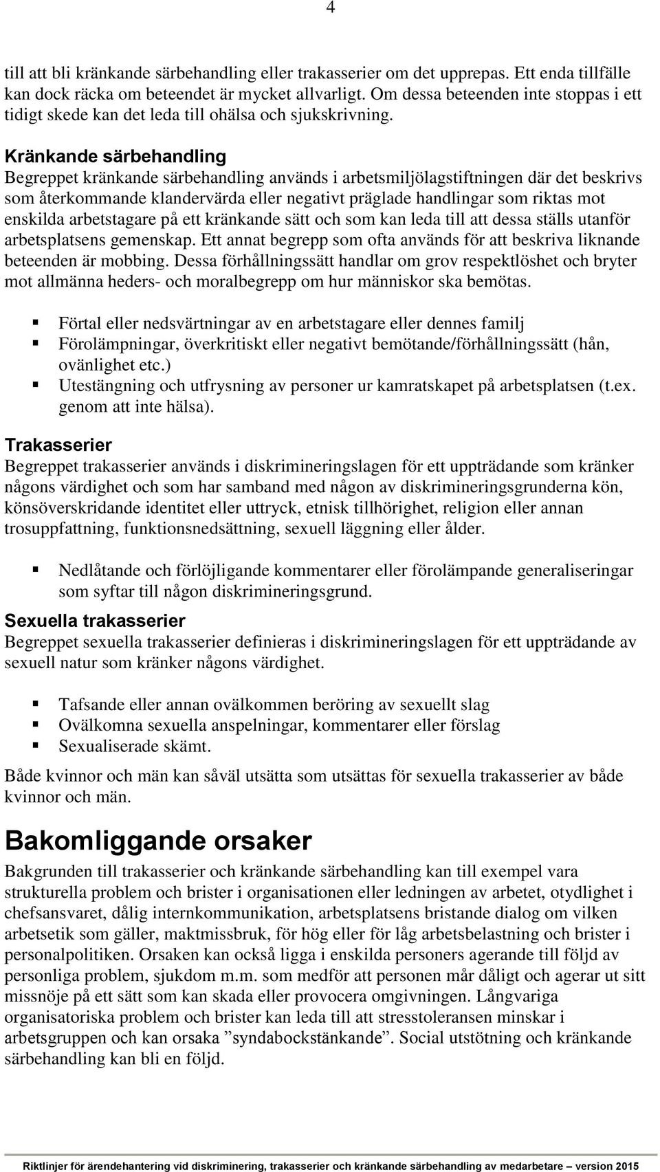 Kränkande särbehandling Begreppet kränkande särbehandling används i arbetsmiljölagstiftningen där det beskrivs som återkommande klandervärda eller negativt präglade handlingar som riktas mot enskilda