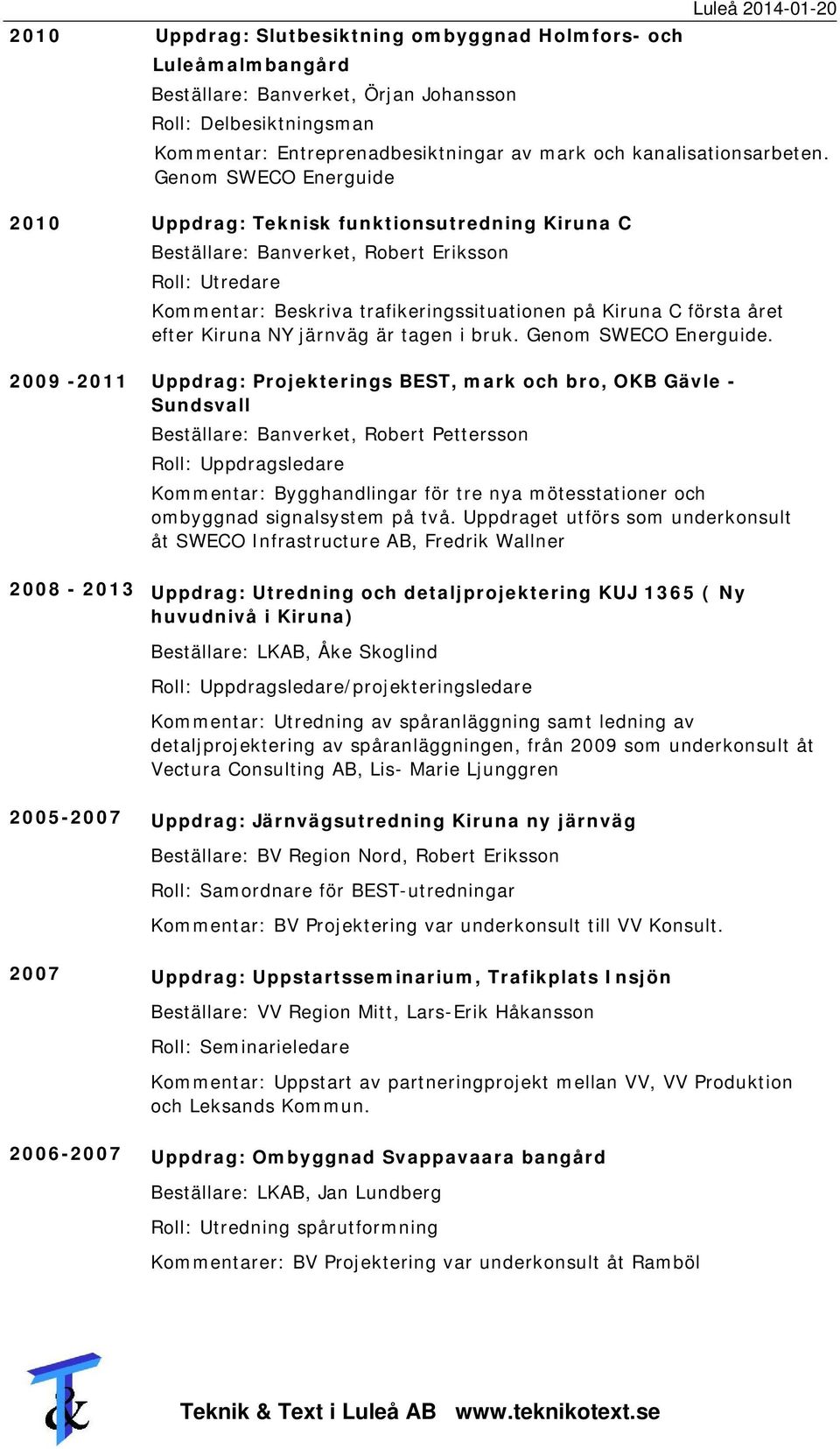 Genom SWECO Energuide 2010 Uppdrag: Teknisk funktionsutredning Kiruna C Beställare: Banverket, Robert Eriksson Roll: Utredare Kommentar: Beskriva trafikeringssituationen på Kiruna C första året efter