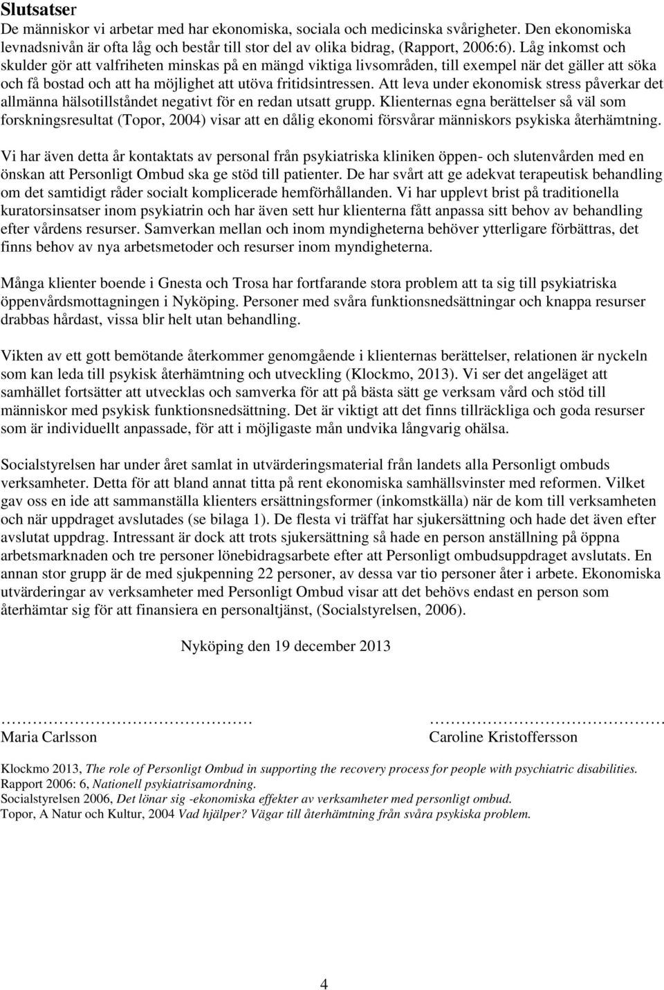 Att leva under ekonomisk stress påverkar det allmänna hälsotillståndet negativt för en redan utsatt grupp.