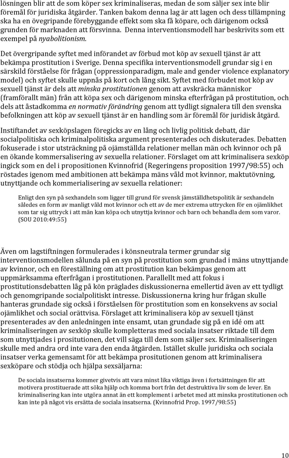 Denna interventionsmodell har beskrivits som ett exempel på nyabolitionism. Det övergripande syftet med införandet av förbud mot köp av sexuell tjänst är att bekämpa prostitution i Sverige.