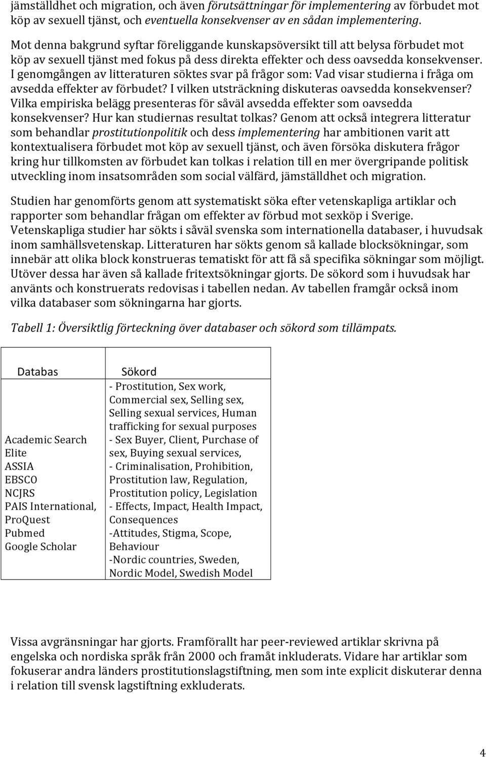 I genomgången av litteraturen söktes svar på frågor som: Vad visar studierna i fråga om avsedda effekter av förbudet? I vilken utsträckning diskuteras oavsedda konsekvenser?