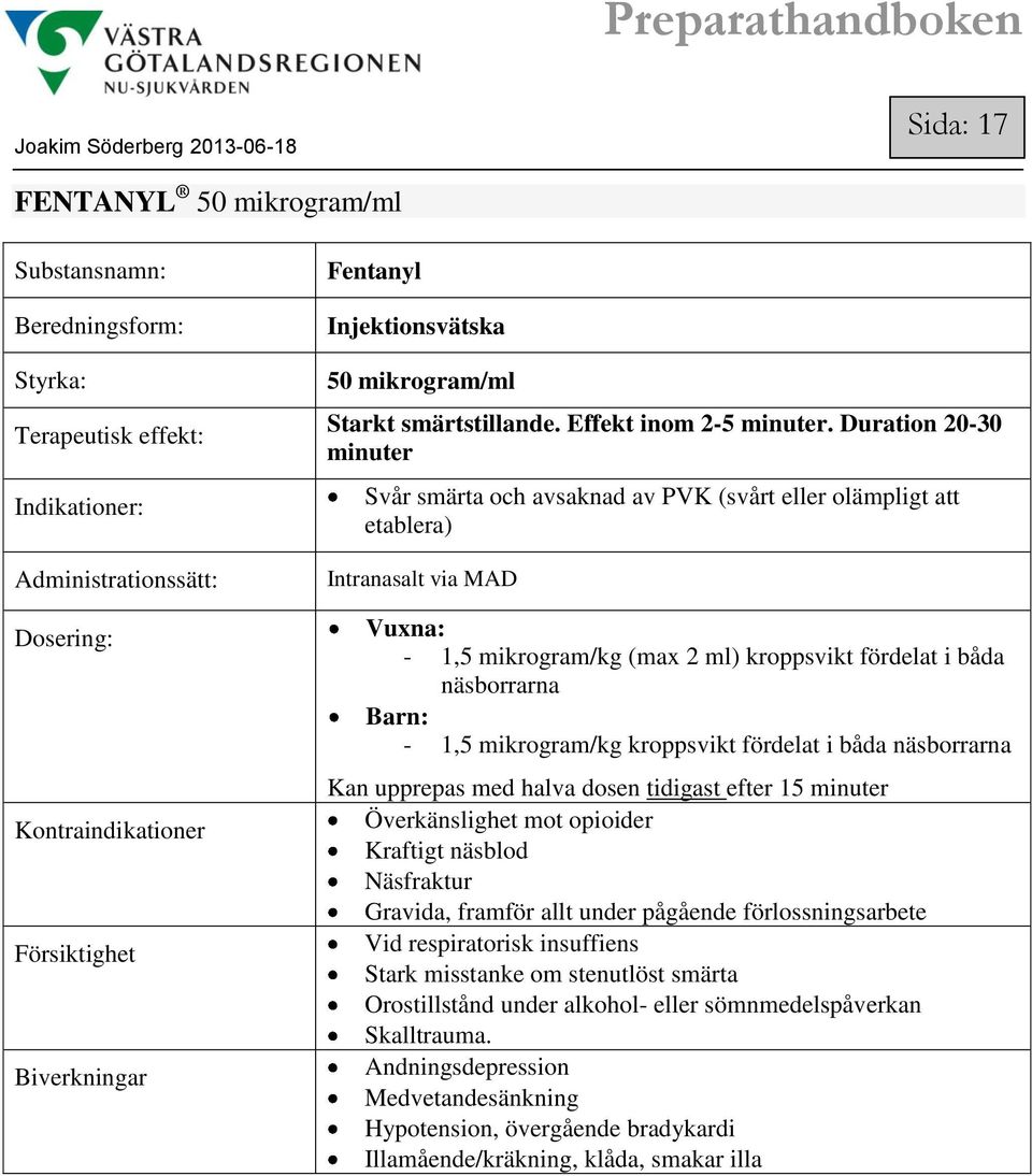 mikrogram/kg kroppsvikt fördelat i båda näsborrarna Kan upprepas med halva dosen tidigast efter 15 minuter Överkänslighet mot opioider Kraftigt näsblod Näsfraktur Gravida, framför allt under