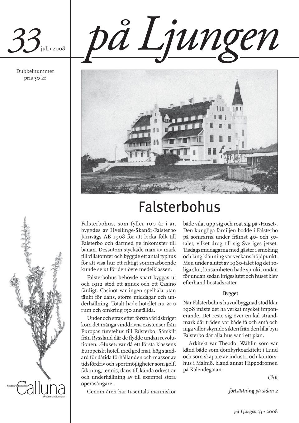 Falsterbohus behövde snart byggas ut och 1912 stod ett annex och ett Casino färdigt. Casinot var ingen spelhåla utan tänkt för dans, större middagar och underhållning.