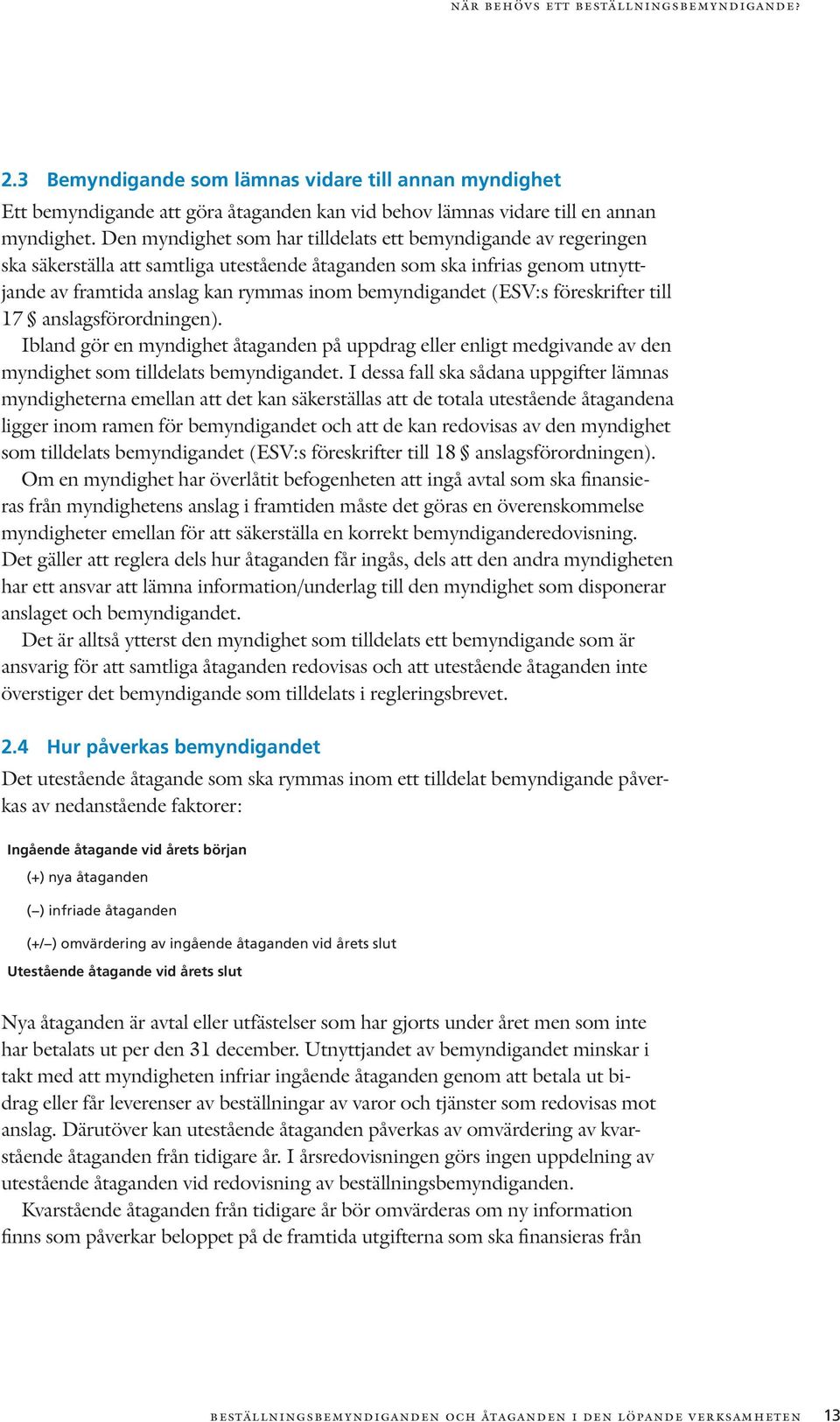 (ESV:s föreskrifter till 17 anslagsförordningen). Ibland gör en myndighet åtaganden på uppdrag eller enligt medgivande av den myndighet som tilldelats bemyndigandet.