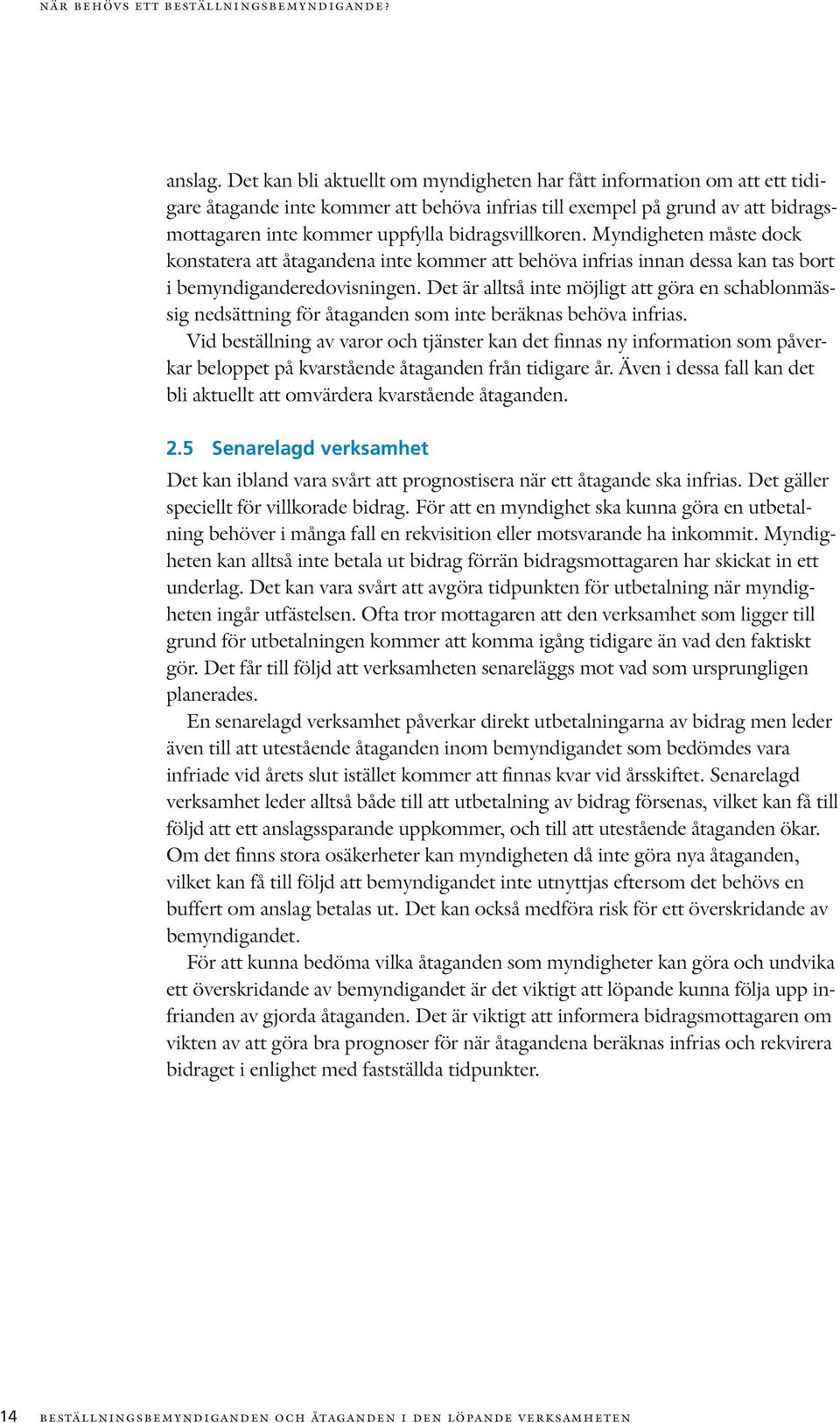 bidragsvillkoren. Myndigheten måste dock konstatera att åtagandena inte kommer att behöva infrias innan dessa kan tas bort i bemyndiganderedovisningen.