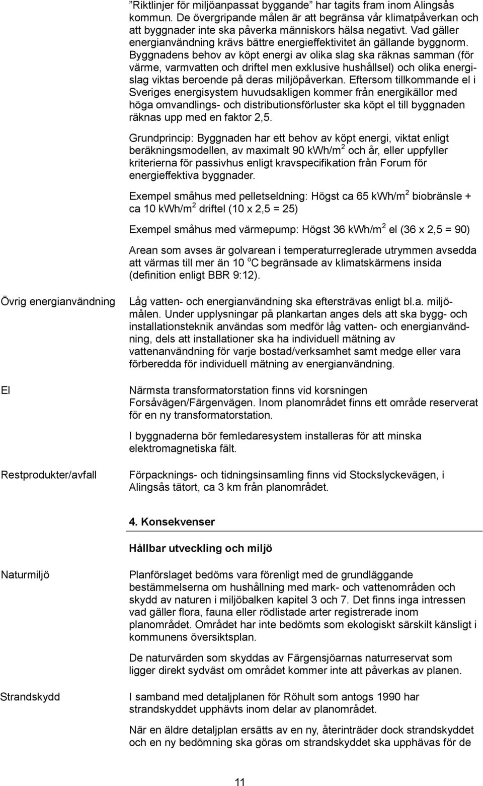 Byggnadens behov av köpt energi av olika slag ska räknas samman (för värme, varmvatten och driftel men exklusive hushållsel) och olika energislag viktas beroende på deras miljöpåverkan.