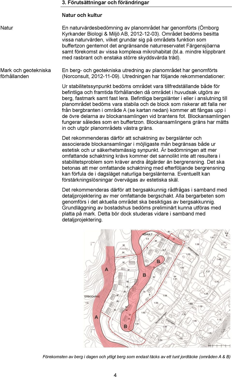 (bl.a. mindre klippbrant med rasbrant och enstaka större skyddsvärda träd). En berg- och geotekniska utredning av planområdet har genomförts (Norconsult, 2012-11-09).