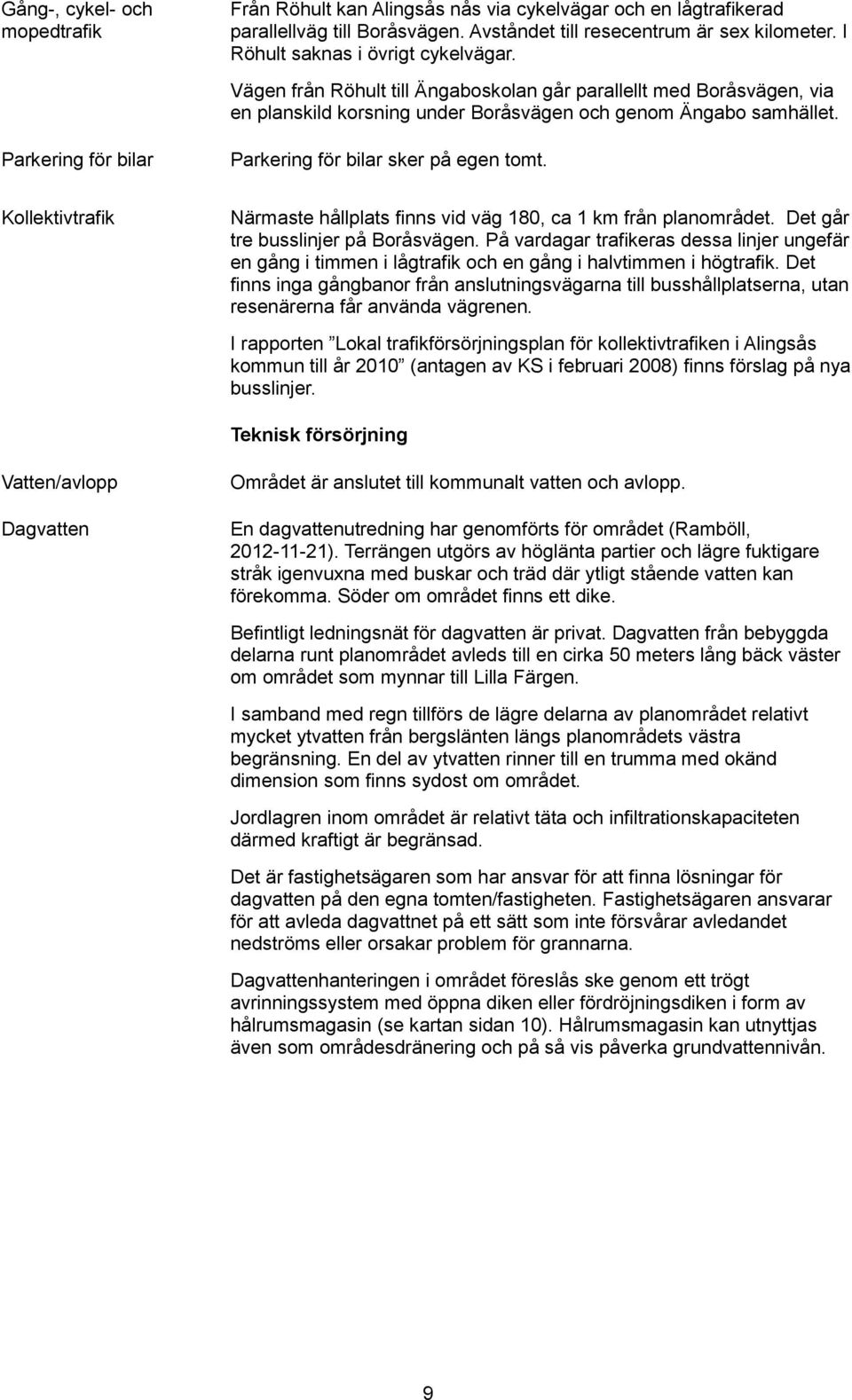 Parkering för bilar sker på egen tomt. Kollektivtrafik Närmaste hållplats finns vid väg 180, ca 1 km från planområdet. Det går tre busslinjer på Boråsvägen.