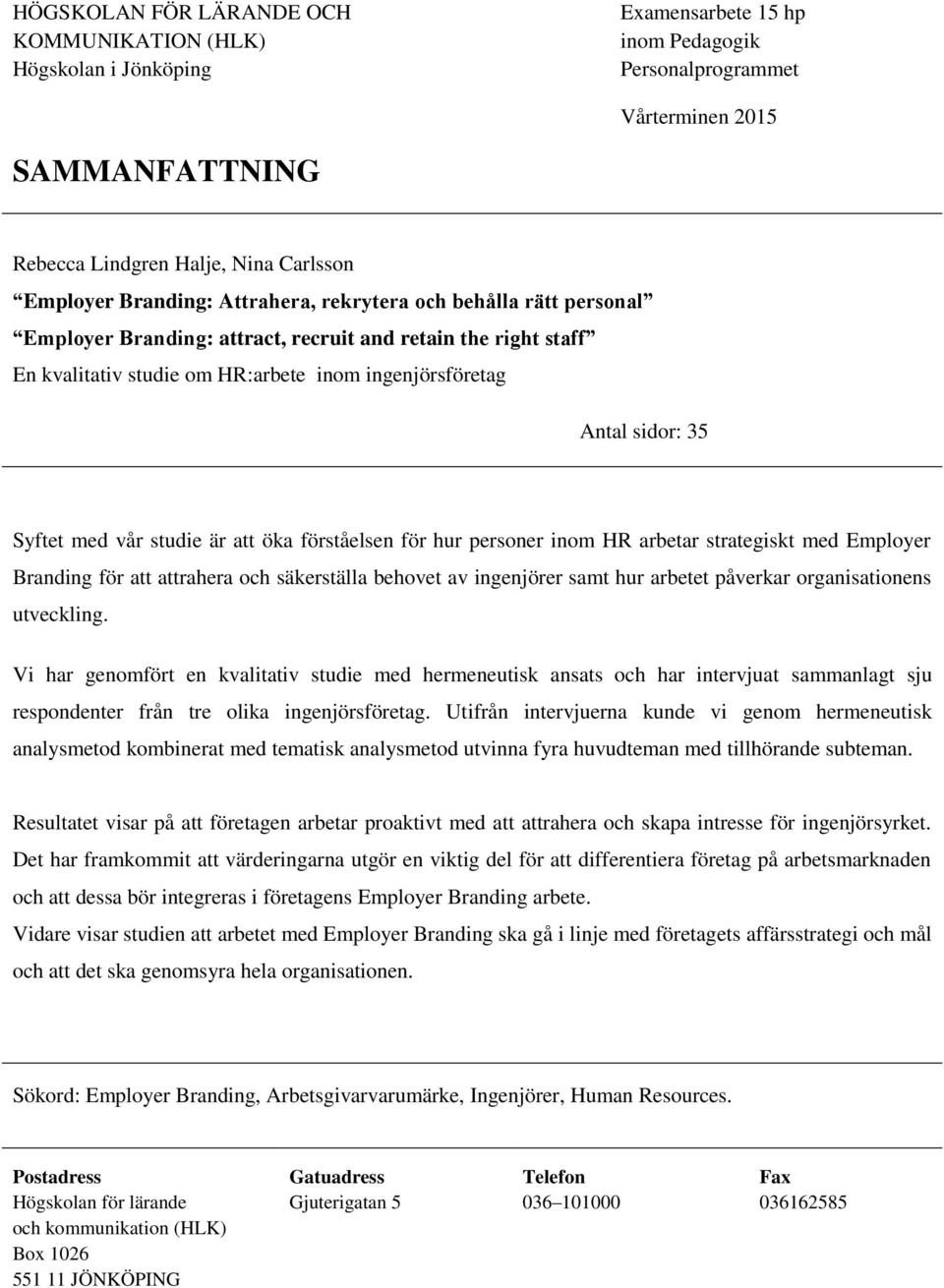 35 Syftet med vår studie är att öka förståelsen för hur personer inom HR arbetar strategiskt med Employer Branding för att attrahera och säkerställa behovet av ingenjörer samt hur arbetet påverkar