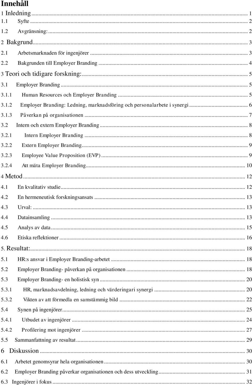 2 Intern och extern Employer Branding... 8 3.2.1 Intern Employer Branding... 8 3.2.2 Extern Employer Branding... 9 3.2.3 Employee Value Proposition (EVP)... 9 3.2.4 Att mäta Employer Branding.