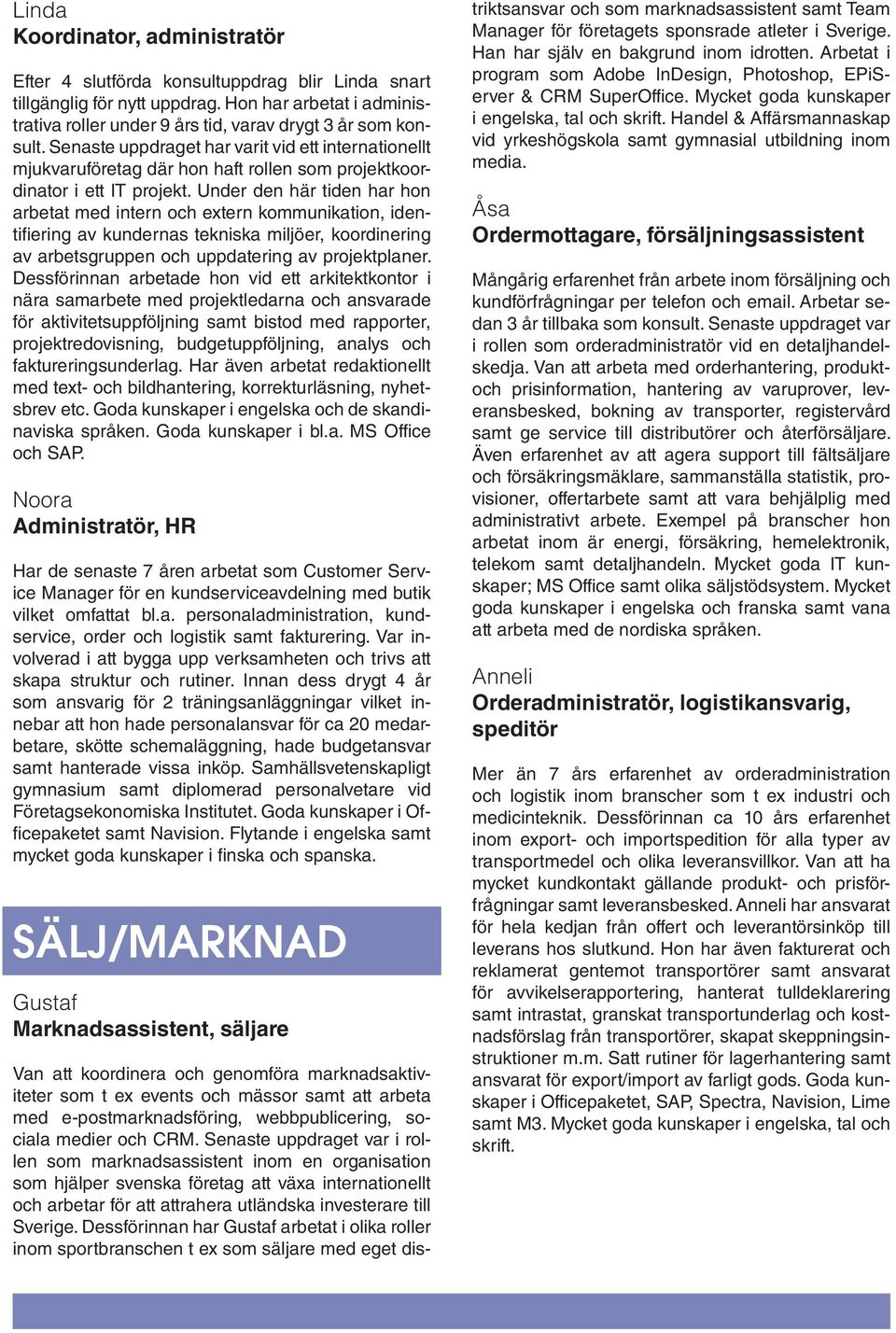 Under den här tiden har hon arbetat med intern och extern kommunikation, identifiering av kundernas tekniska miljöer, koordinering av arbetsgruppen och uppdatering av projektplaner.