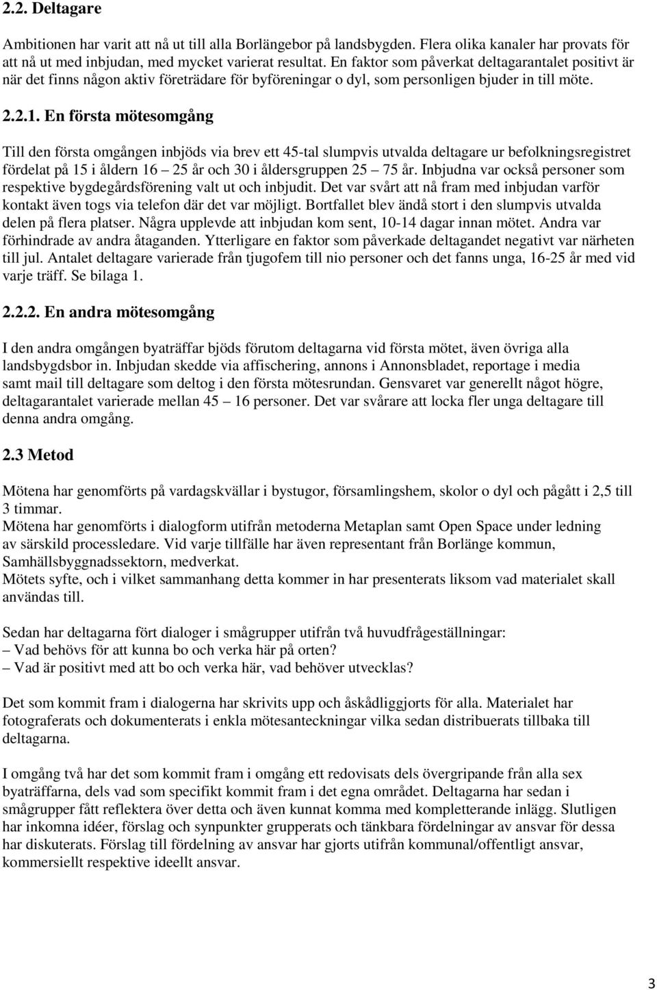 En första mötesomgång Till den första omgången inbjöds via brev ett 45-tal slumpvis utvalda deltagare ur befolkningsregistret fördelat på 15 i åldern 16 25 år och 30 i åldersgruppen 25 75 år.