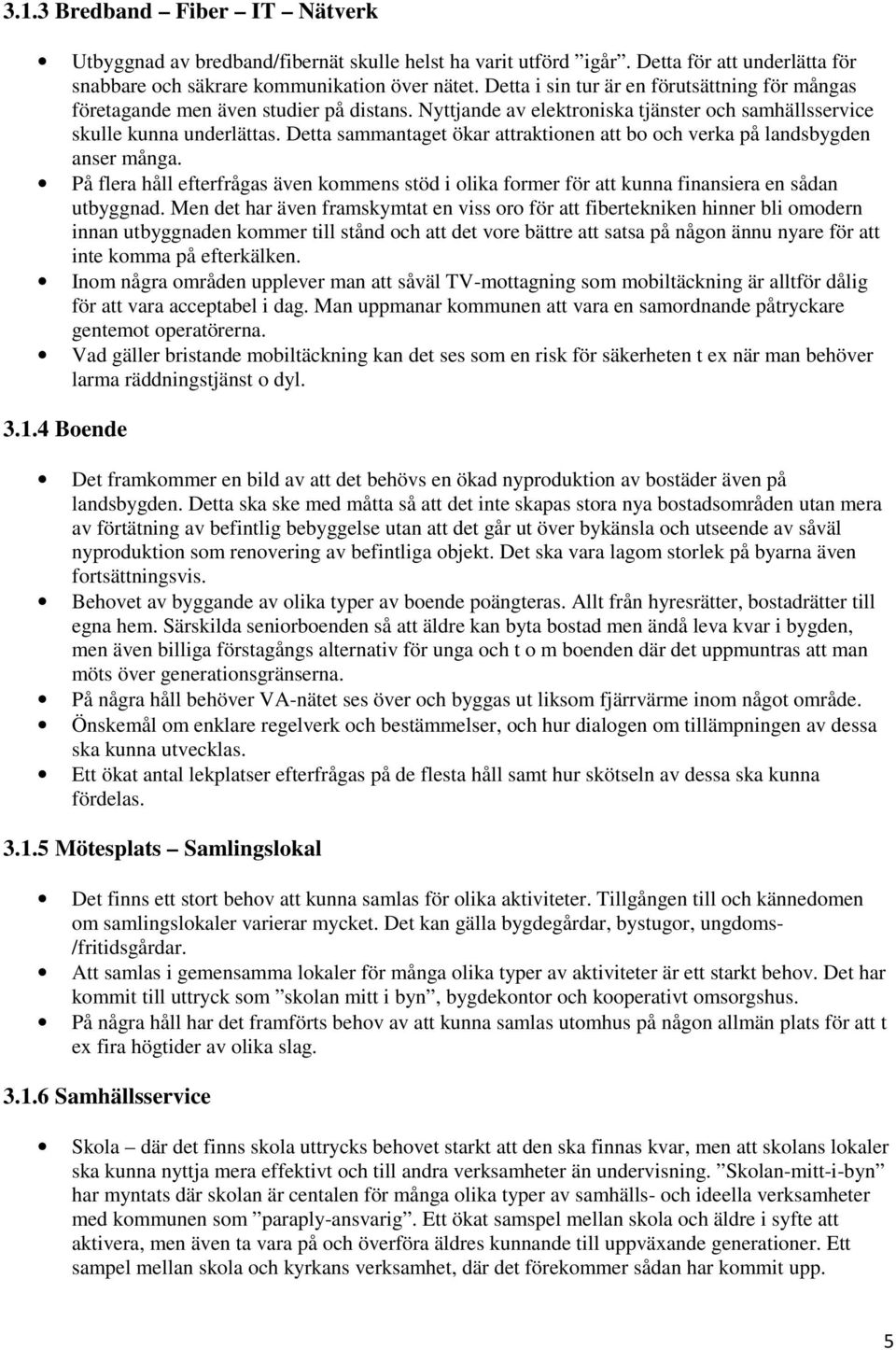 Detta sammantaget ökar attraktionen att bo och verka på landsbygden anser många. På flera håll efterfrågas även kommens stöd i olika former för att kunna finansiera en sådan utbyggnad.