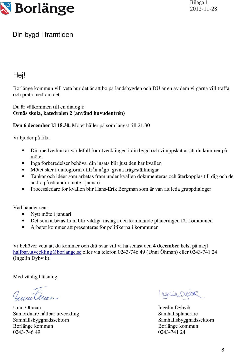 Din medverkan är värdefull för utvecklingen i din bygd och vi uppskattar att du kommer på mötet Inga förberedelser behövs, din insats blir just den här kvällen Mötet sker i dialogform utifrån några