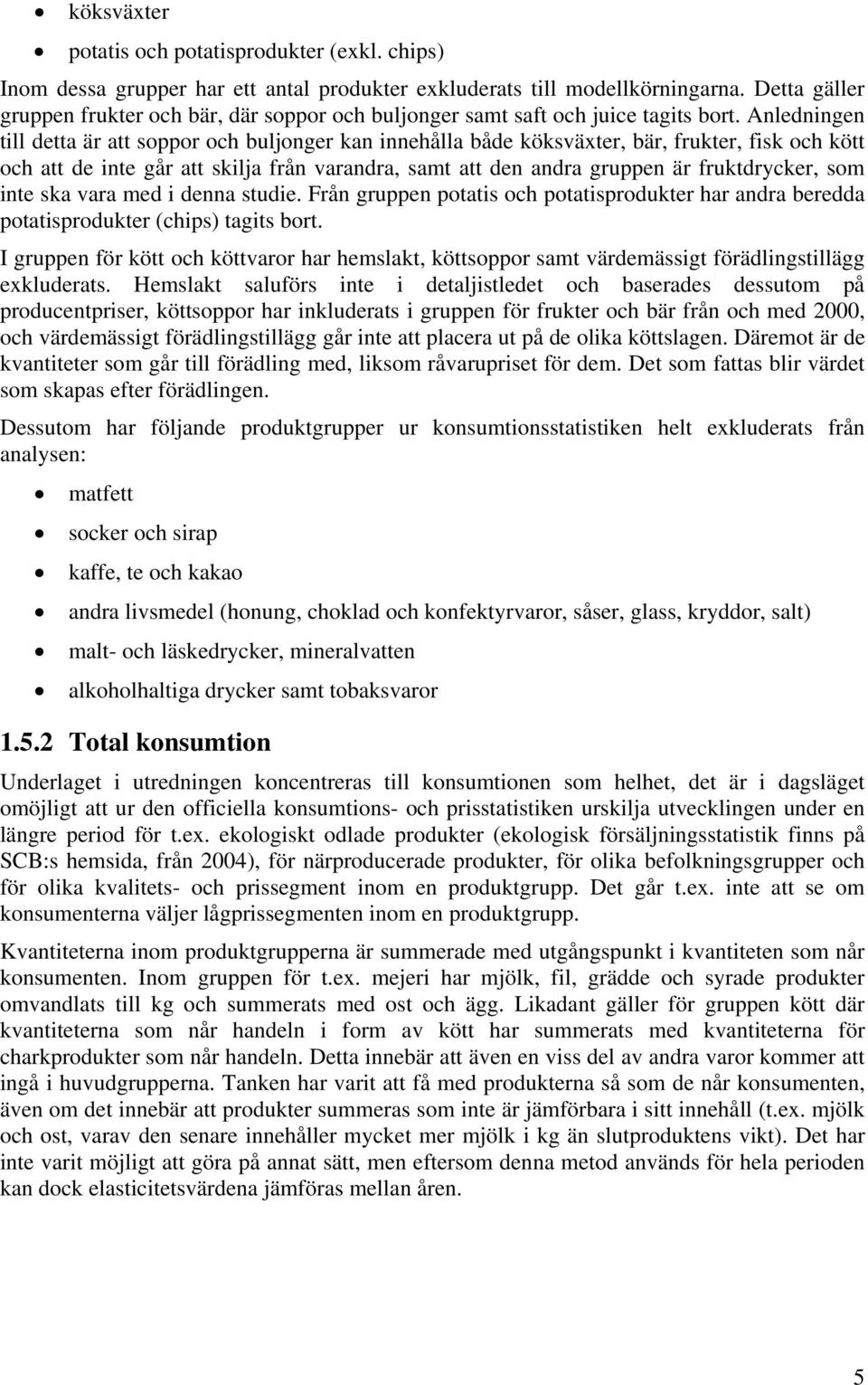 Anledningen till detta är att soppor och buljonger kan innehålla både köksväxter, bär, frukter, fisk och kött och att de inte går att skilja från varandra, samt att den andra gruppen är fruktdrycker,