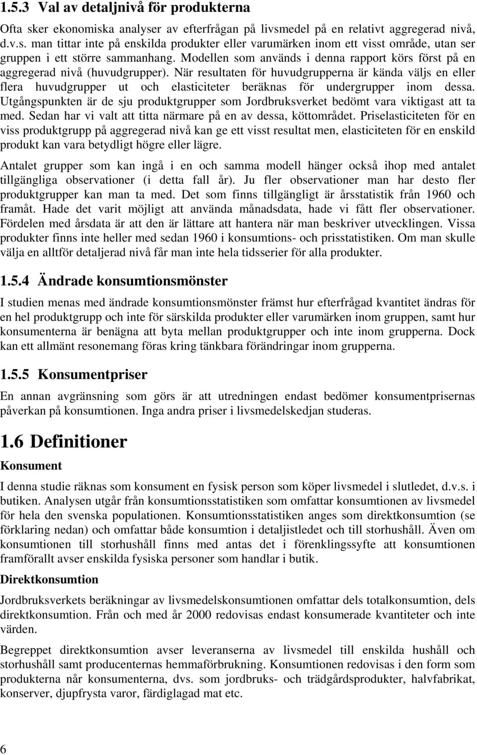 När resultaten för huvudgrupperna är kända väljs en eller flera huvudgrupper ut och elasticiteter beräknas för undergrupper inom dessa.