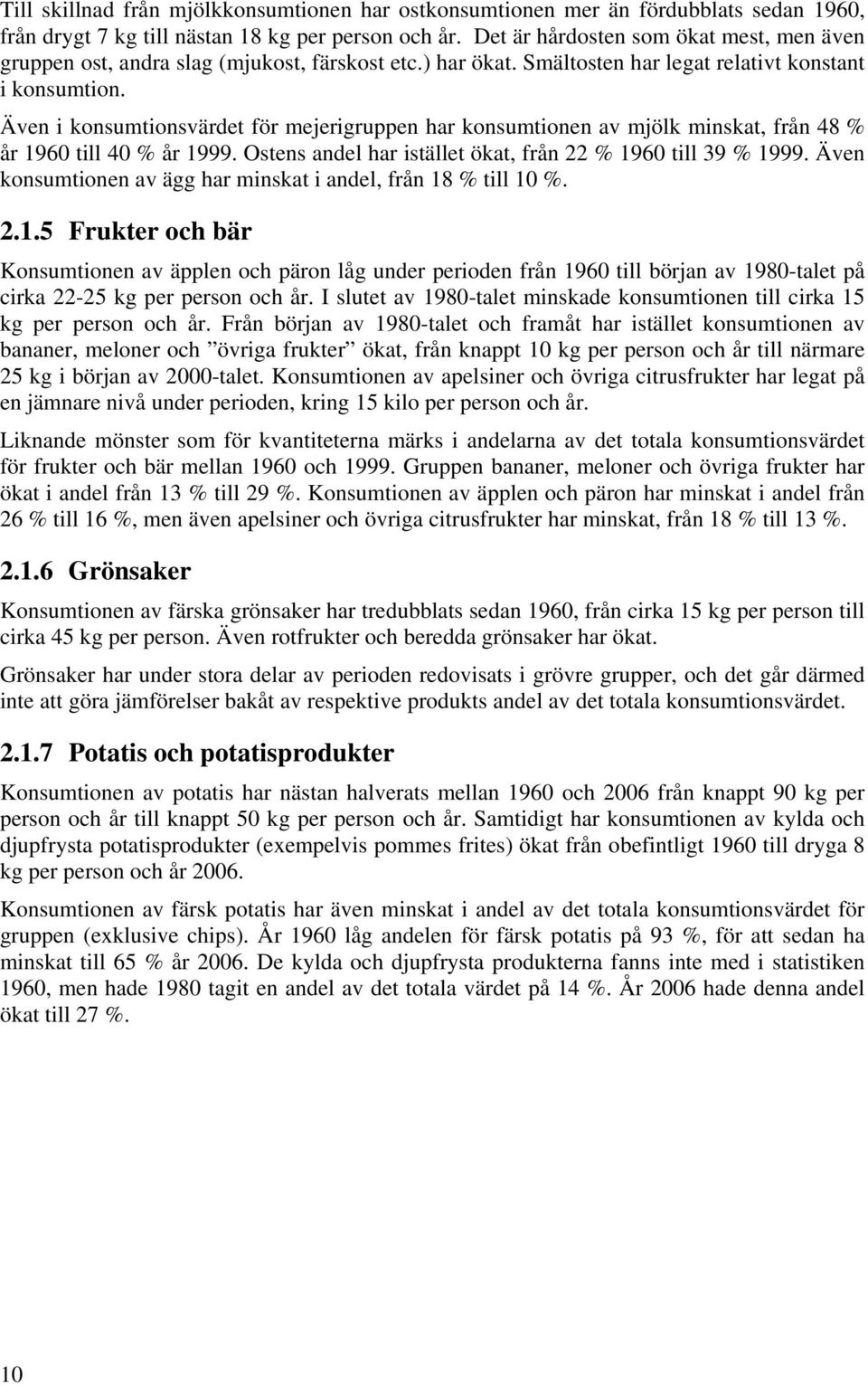 Även i konsumtionsvärdet för mejerigruppen har konsumtionen av mjölk minskat, från 48 % år 1960 till 40 % år 1999. Ostens andel har istället ökat, från 22 % 1960 till 39 % 1999.