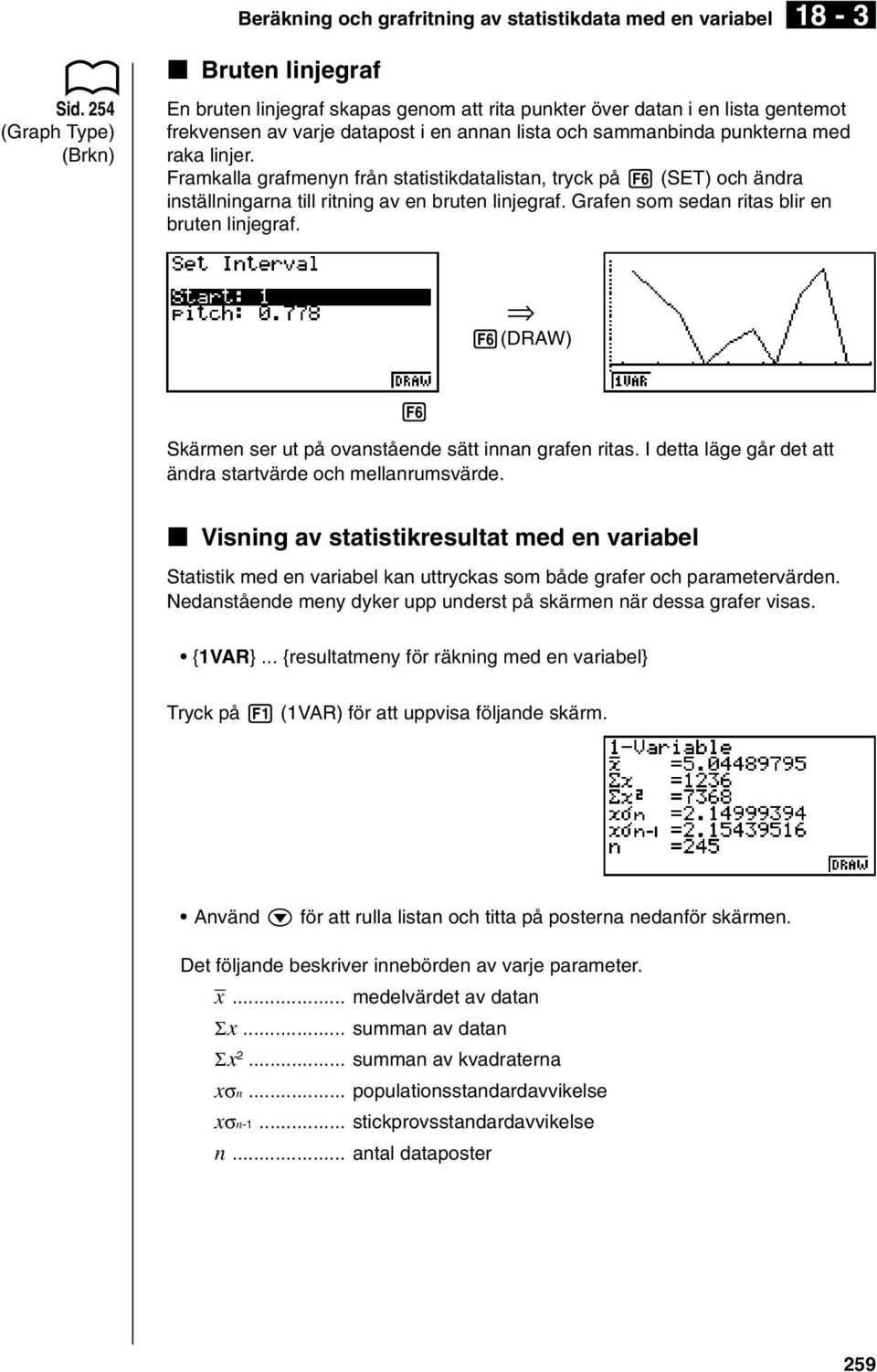 raka linjer. Framkalla grafmenyn från statistikdatalistan, tryck på 6 (SET) och ändra inställningarna till ritning av en bruten linjegraf. Grafen som sedan ritas blir en bruten linjegraf.