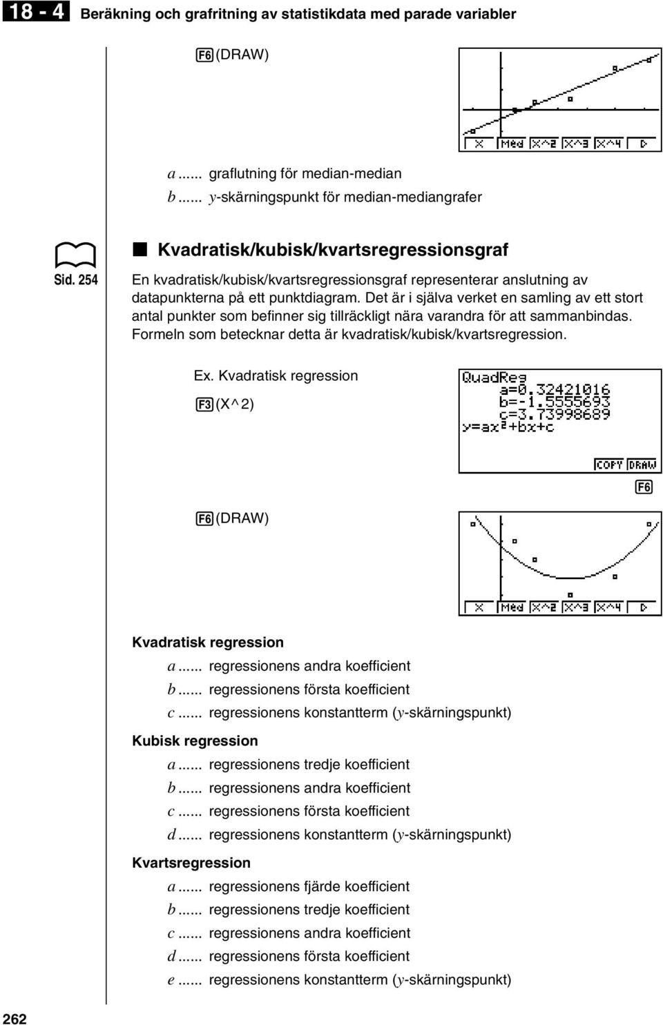 Det är i själva verket en samling av ett stort antal punkter som befinner sig tillräckligt nära varandra för att sammanbindas. Formeln som betecknar detta är kvadratisk/kubisk/kvartsregression. Ex.