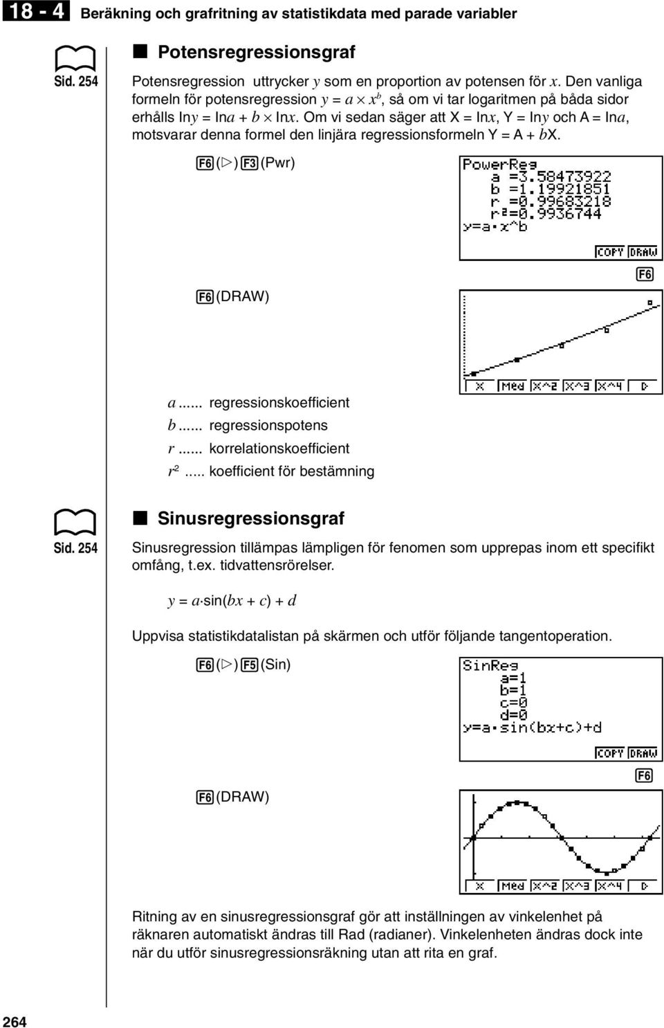 Om vi sedan säger att X = Inx, Y = Iny och A = Ina, motsvarar denna formel den linjära regressionsformeln Y = A + bx. 6(g)3(Pwr) 1 3 4 5 6 6(DRAW) a... regressionskoefficient b... regressionspotens r.