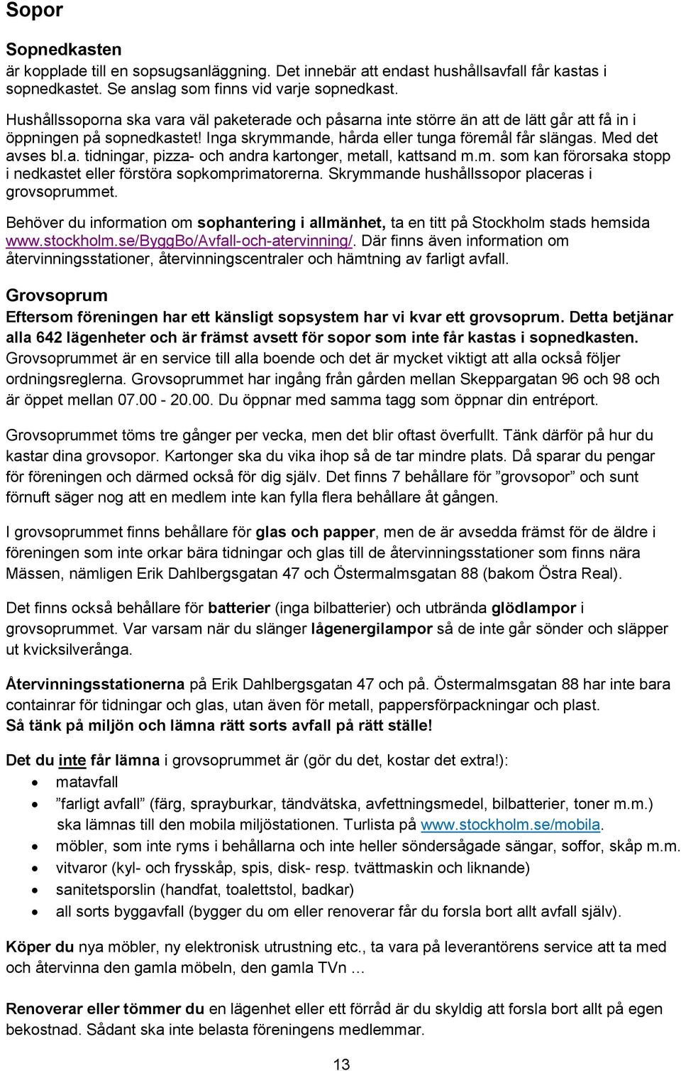 m. som kan förorsaka stopp i nedkastet eller förstöra sopkomprimatorerna. Skrymmande hushållssopor placeras i grovsoprummet.