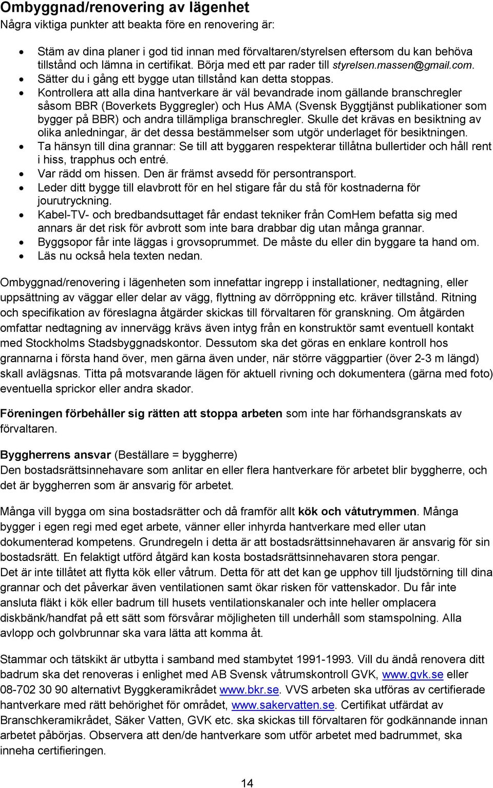 Kontrollera att alla dina hantverkare är väl bevandrade inom gällande branschregler såsom BBR (Boverkets Byggregler) och Hus AMA (Svensk Byggtjänst publikationer som bygger på BBR) och andra