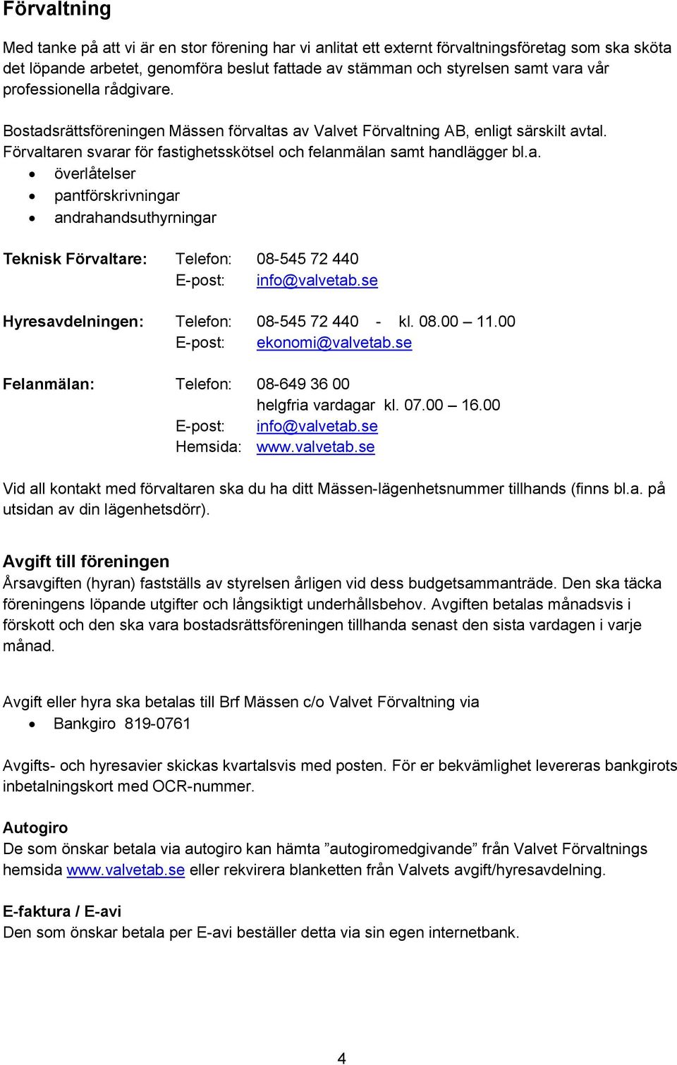 se Hyresavdelningen: Telefon: 08-545 72 440 - kl. 08.00 11.00 E-post: ekonomi@valvetab.se Felanmälan: Telefon: 08-649 36 00 helgfria vardagar kl. 07.00 16.00 E-post: info@valvetab.se Hemsida: www.