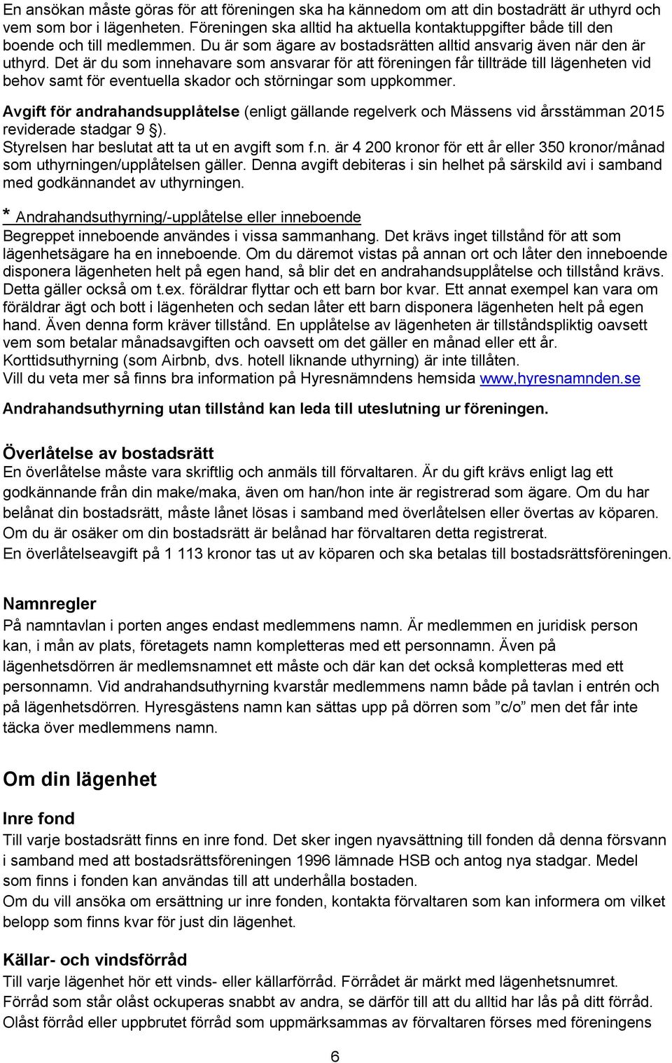 Det är du som innehavare som ansvarar för att föreningen får tillträde till lägenheten vid behov samt för eventuella skador och störningar som uppkommer.