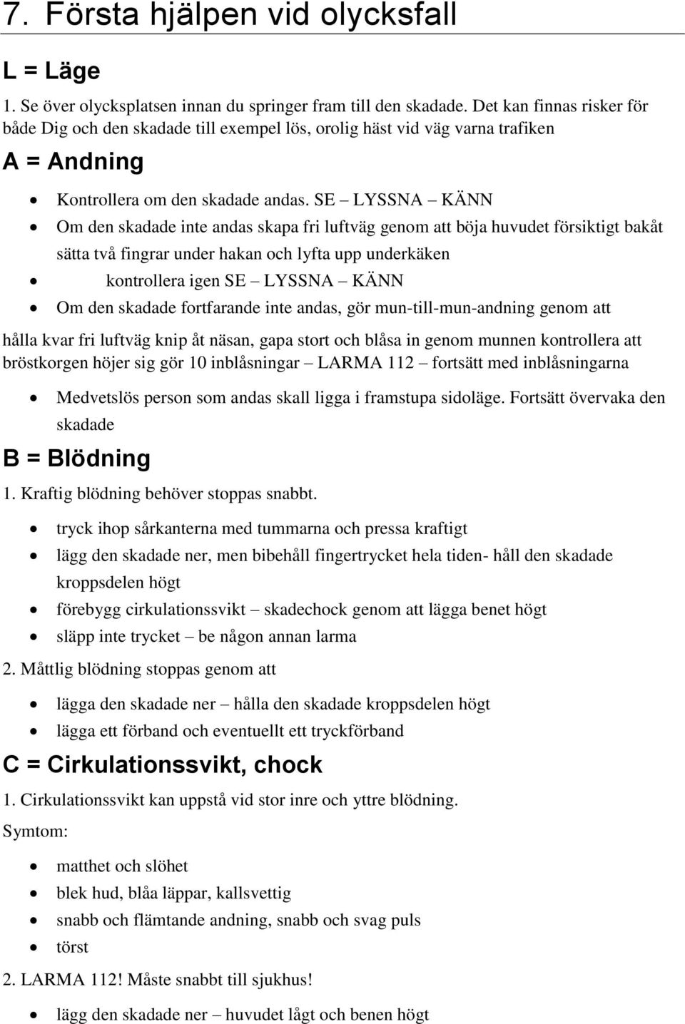 SE LYSSNA KÄNN Om den skadade inte andas skapa fri luftväg genom att böja huvudet försiktigt bakåt sätta två fingrar under hakan och lyfta upp underkäken kontrollera igen SE LYSSNA KÄNN Om den