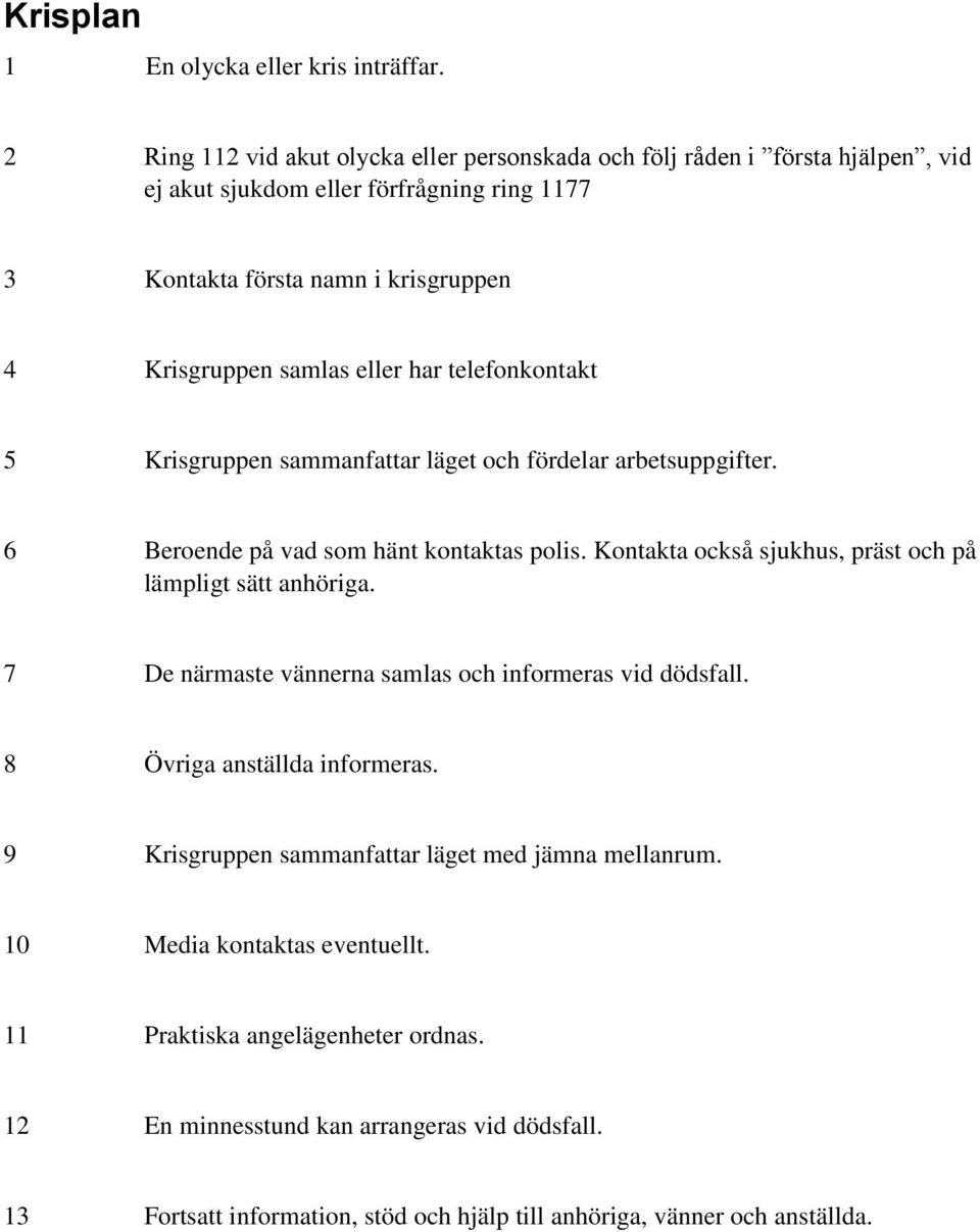 eller har telefonkontakt 5 Krisgruppen sammanfattar läget och fördelar arbetsuppgifter. 6 Beroende på vad som hänt kontaktas polis.